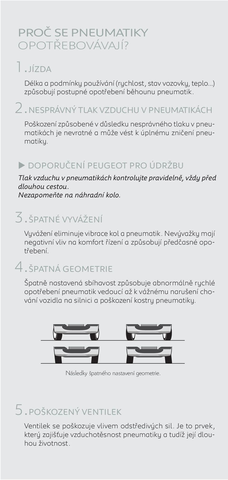 DOPORUČENÍ PEUGEOT PRO ÚDRŽBU Tlak vzduchu v pneumatikách kontrolujte pravidelně, vždy před dlouhou cestou. Nezapomeňte na náhradní kolo. 3.ŠPATNÉ VYVÁŽENÍ Vyvážení eliminuje vibrace kol a pneumatik.