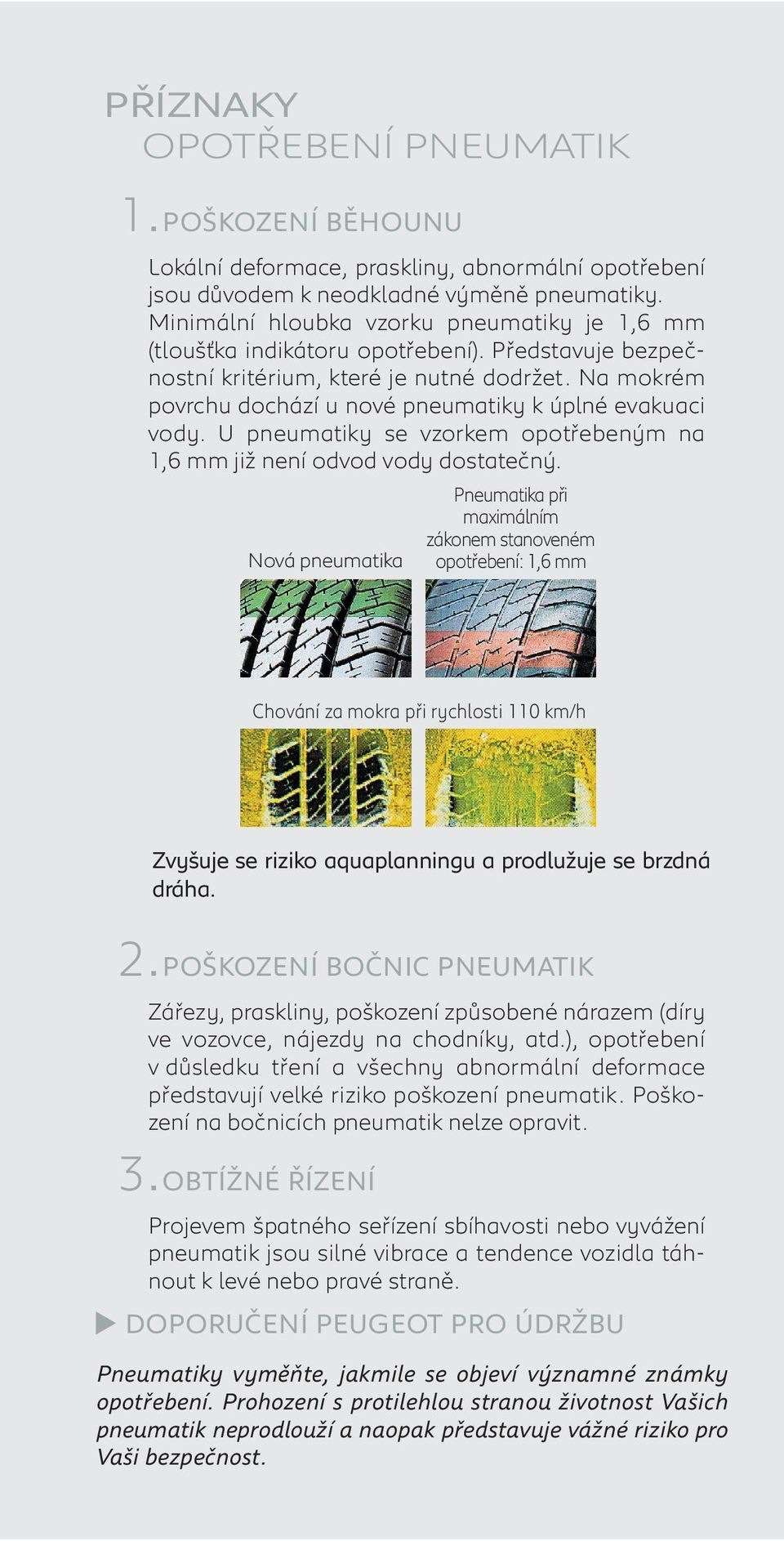 Na mokrém povrchu dochází u nové pneumatiky k úplné evakuaci vody. U pneumatiky se vzorkem opotřebeným na 1,6 mm již není odvod vody dostatečný.