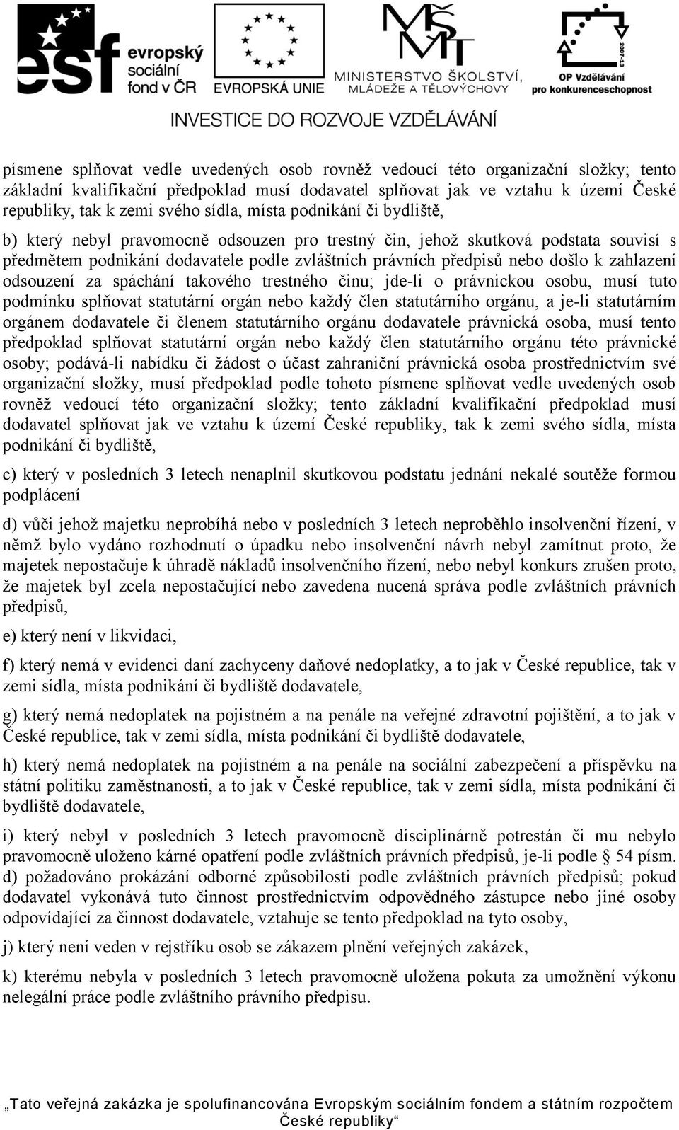 k zahlazení odsouzení za spáchání takového trestného činu; jde-li o právnickou osobu, musí tuto podmínku splňovat statutární orgán nebo každý člen statutárního orgánu, a je-li statutárním orgánem