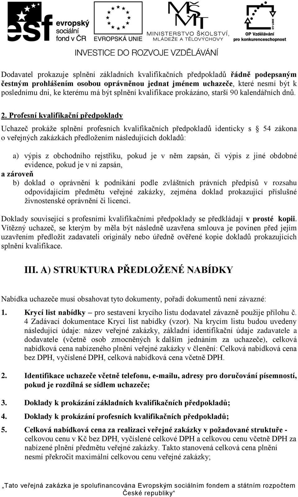 Profesní kvalifikační předpoklady Uchazeč prokáže splnění profesních kvalifikačních předpokladů identicky s 54 zákona o veřejných zakázkách předložením následujících dokladů: a) výpis z obchodního