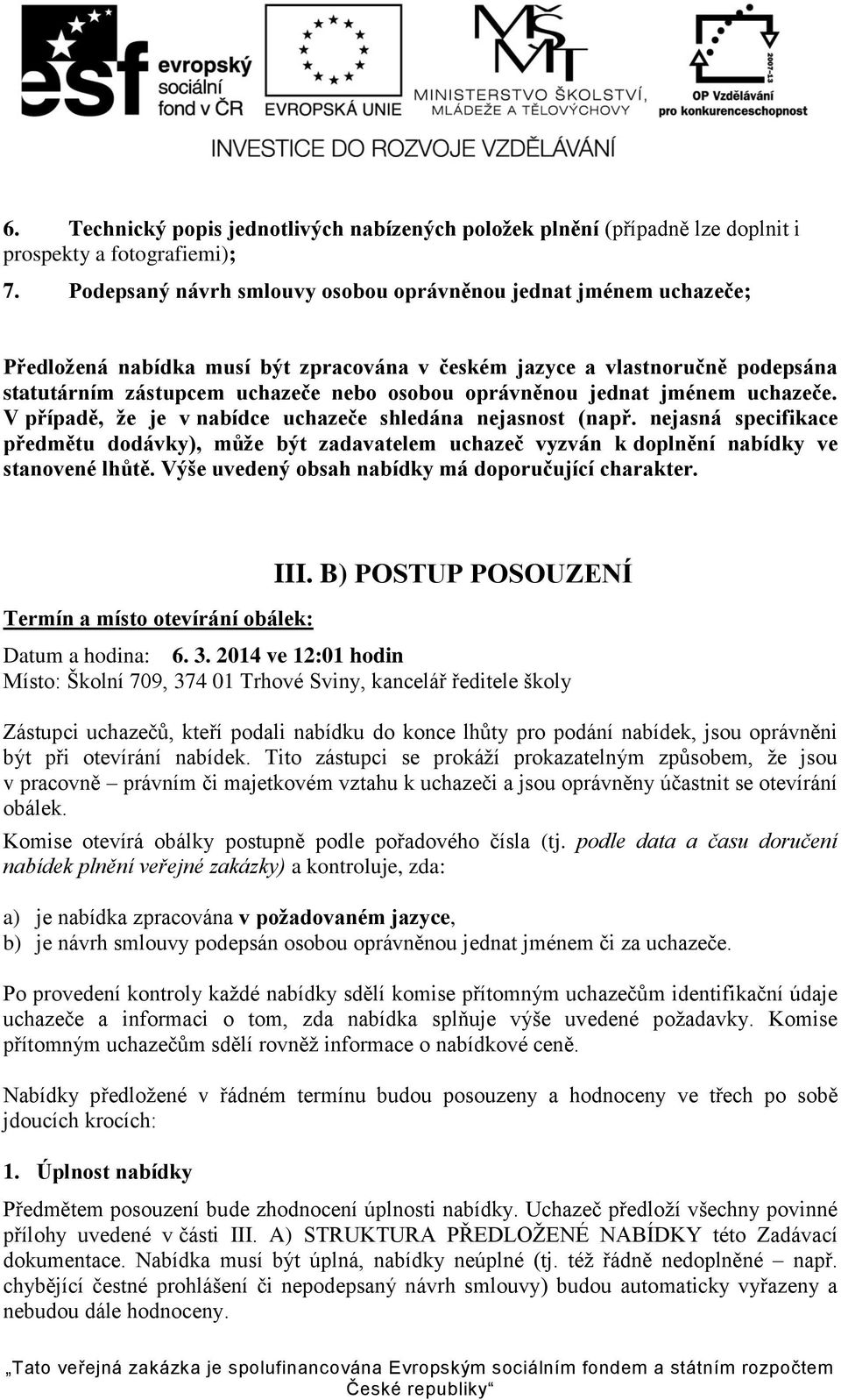 jednat jménem uchazeče. V případě, že je v nabídce uchazeče shledána nejasnost (např. nejasná specifikace předmětu dodávky), může být zadavatelem uchazeč vyzván k doplnění nabídky ve stanovené lhůtě.