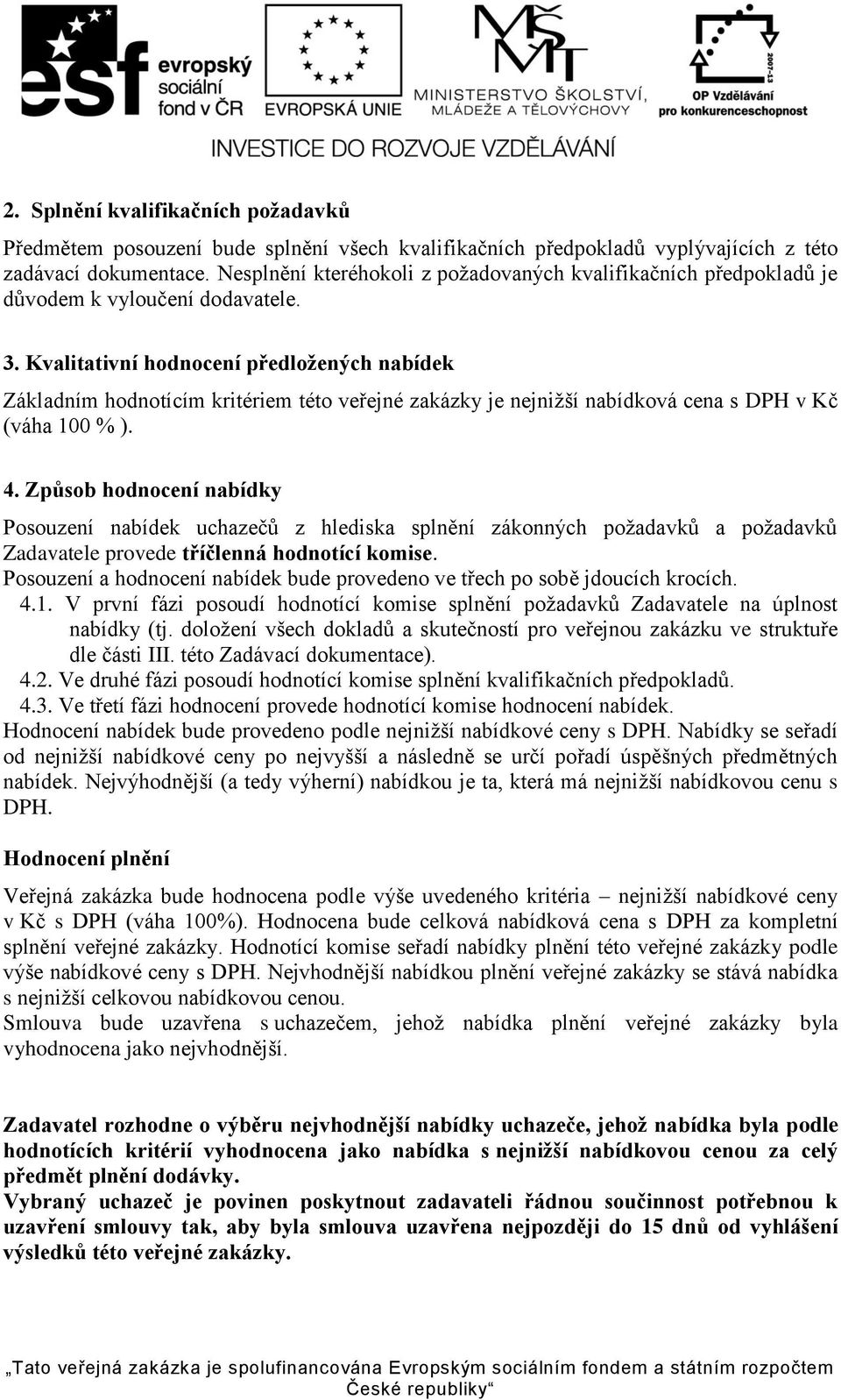 Kvalitativní hodnocení předložených nabídek Základním hodnotícím kritériem této veřejné zakázky je nejnižší nabídková cena s DPH v Kč (váha 100 % ). 4.