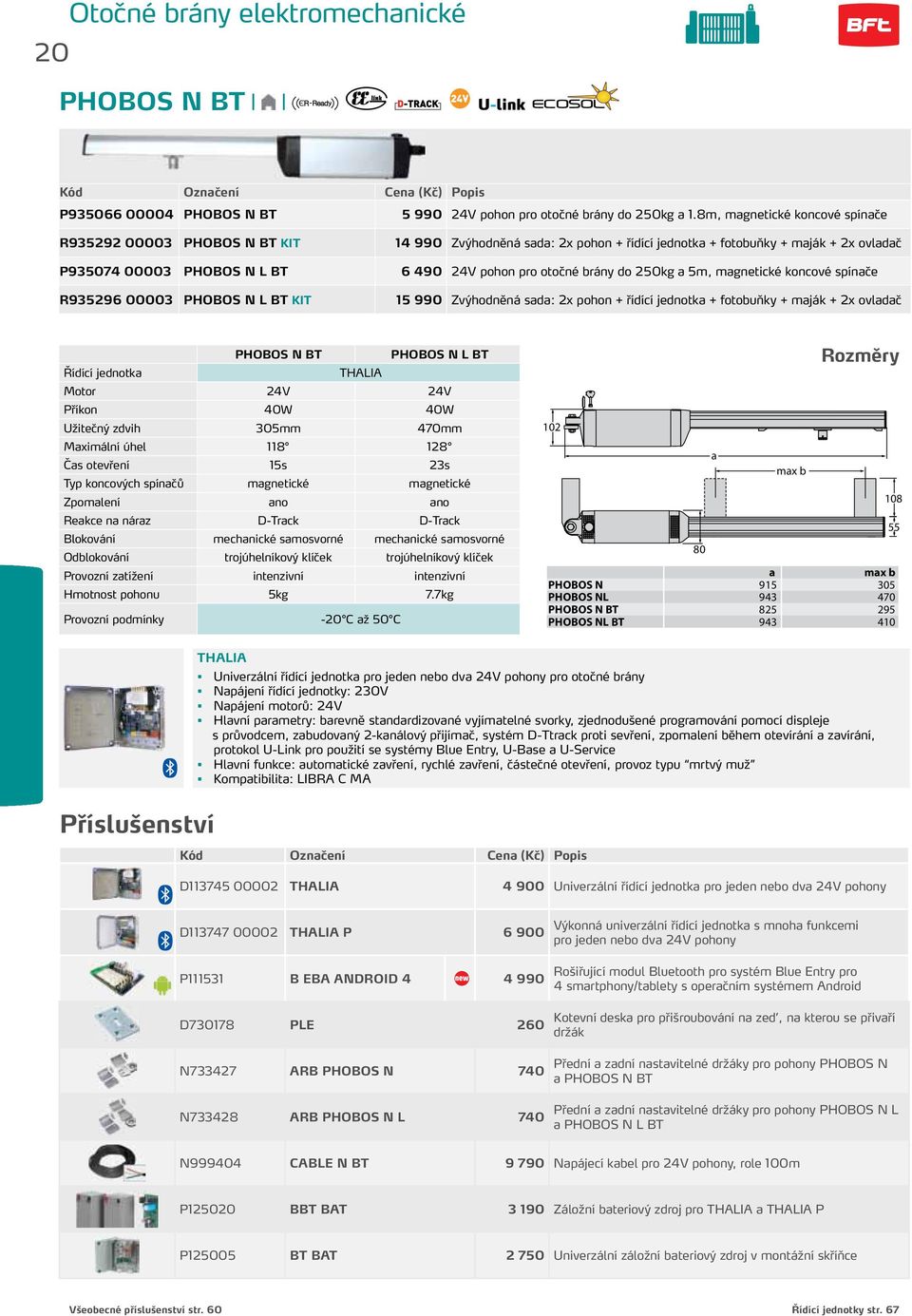 brány do 250kg a 5m, magnetické koncové spínače R935296 00003 PHOBOS N L BT KIT 15 990 Zvýhodněná sada: 2x pohon + řídící jednotka + fotobuňky + maják + 2x ovladač PHOBOS N BT PHOBOS N L BT Řídící