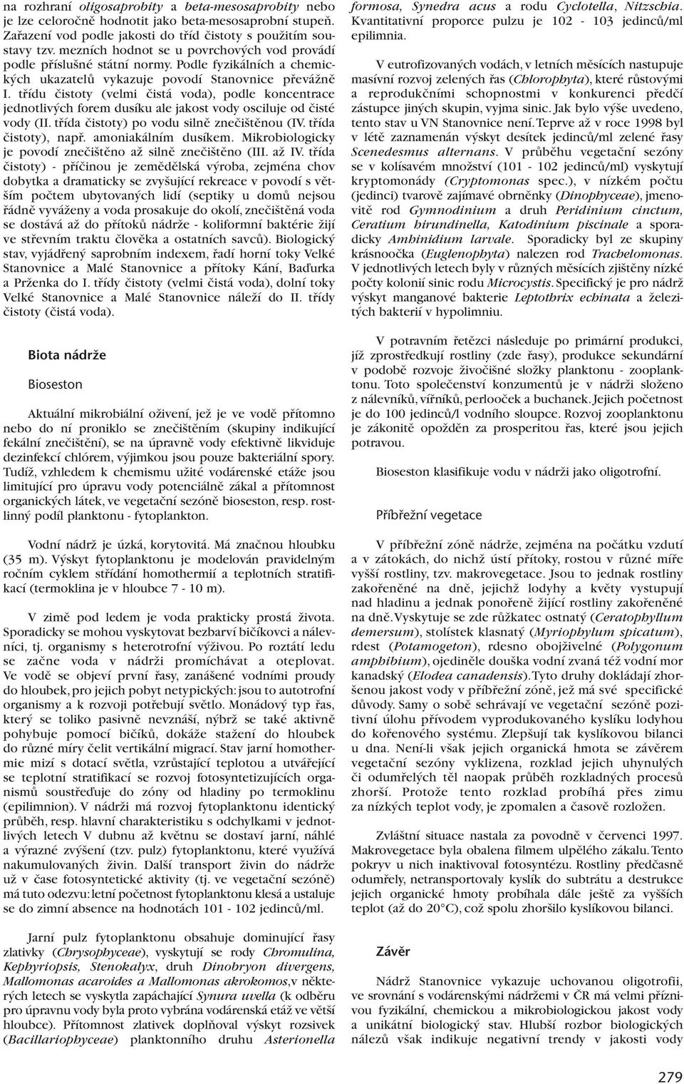 tfiídu ãistoty (velmi ãistá voda), podle koncentrace jednotliv ch forem dusíku ale jakost vody osciluje od ãisté vody (II. tfiída ãistoty) po vodu silnû zneãi tûnou (IV. tfiída ãistoty), napfi.