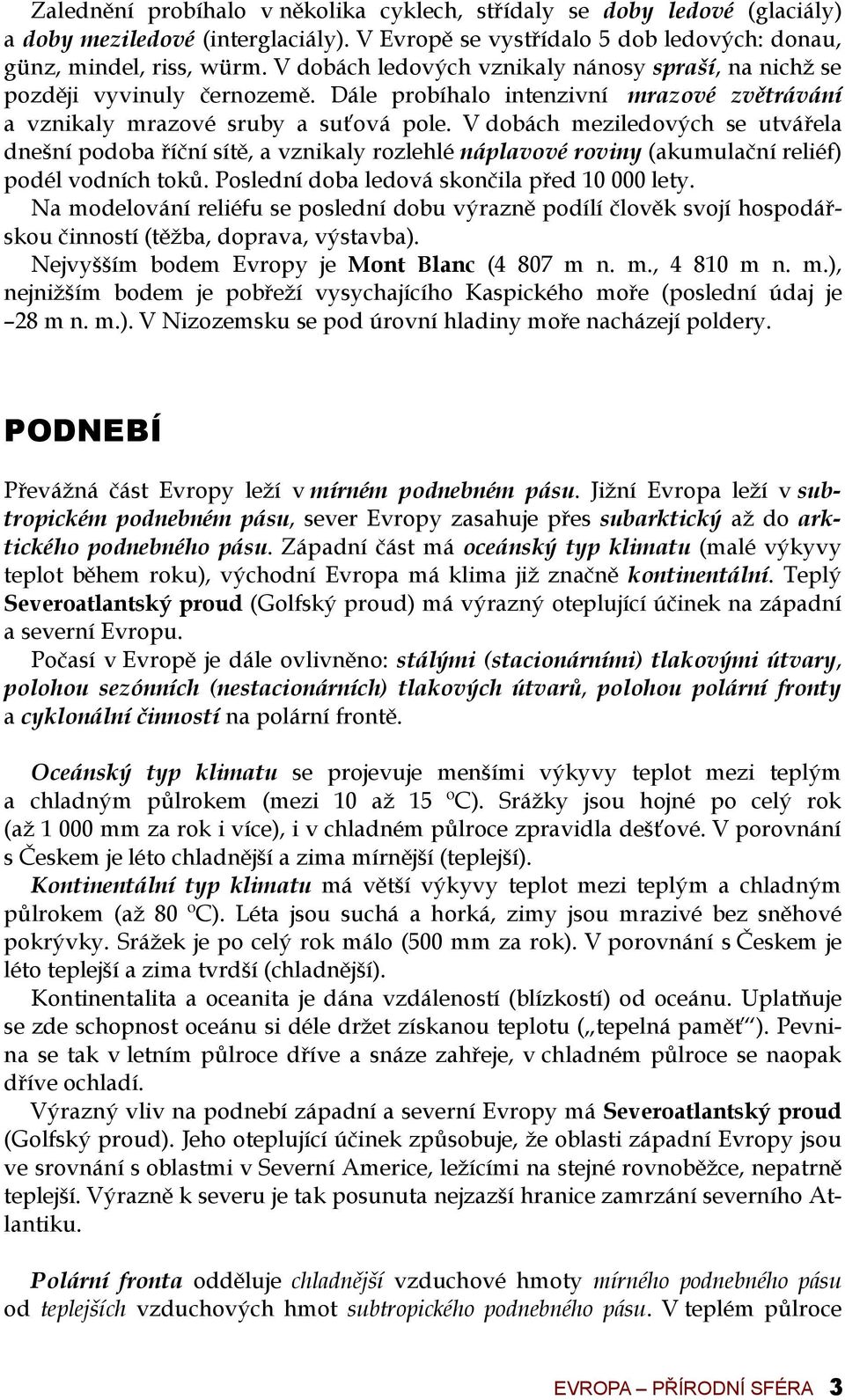 V dobách meziledových se utvářela dnešní podoba říční sítě, a vznikaly rozlehlé náplavové roviny (akumulační reliéf) podél vodních toků. Poslední doba ledová skončila před 10 000 lety.