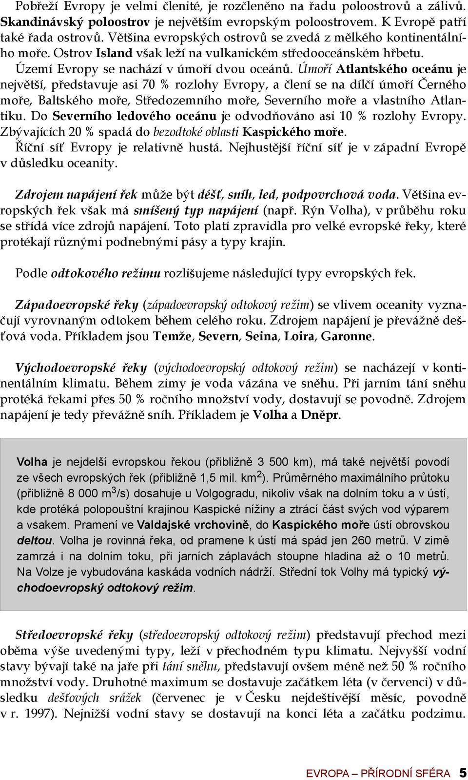 Úmoří Atlantského oceánu je největší, představuje asi 70 % rozlohy Evropy, a člení se na dílčí úmoří Černého moře, Baltského moře, Středozemního moře, Severního moře a vlastního Atlantiku.