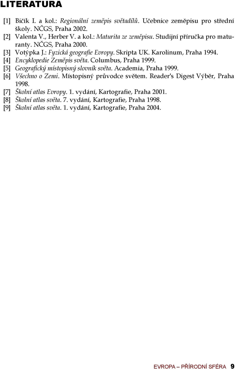 Columbus, Praha 1999. [5] Geografický místopisný slovník světa. Academia, Praha 1999. [6] Všechno o Zemi. Místopisný průvodce světem. Reader s Digest Výběr, Praha 1998.