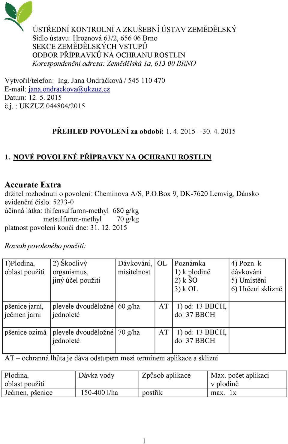 NOVÉ POVOLENÉ PŘÍPRAVKY NA OCHRANU ROSTLIN Accurate Extra držitel rozhodnutí o povolení: Cheminova A/S, P.O.Box 9, DK-7620 Lemvig, Dánsko evidenční číslo: 5233-0 účinná látka: thifensulfuron-methyl 680 g/kg metsulfuron-methyl 70 g/kg platnost povolení končí dne: 31.