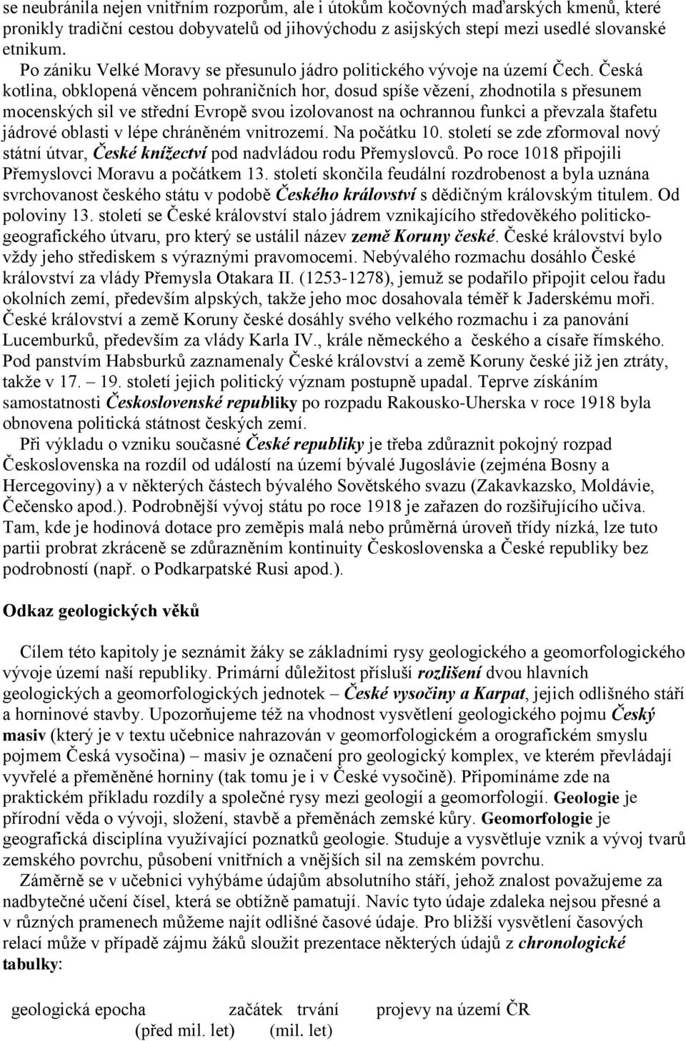 Česká kotlina, obklopená věncem pohraničních hor, dosud spíše vězení, zhodnotila s přesunem mocenských sil ve střední Evropě svou izolovanost na ochrannou funkci a převzala štafetu jádrové oblasti v