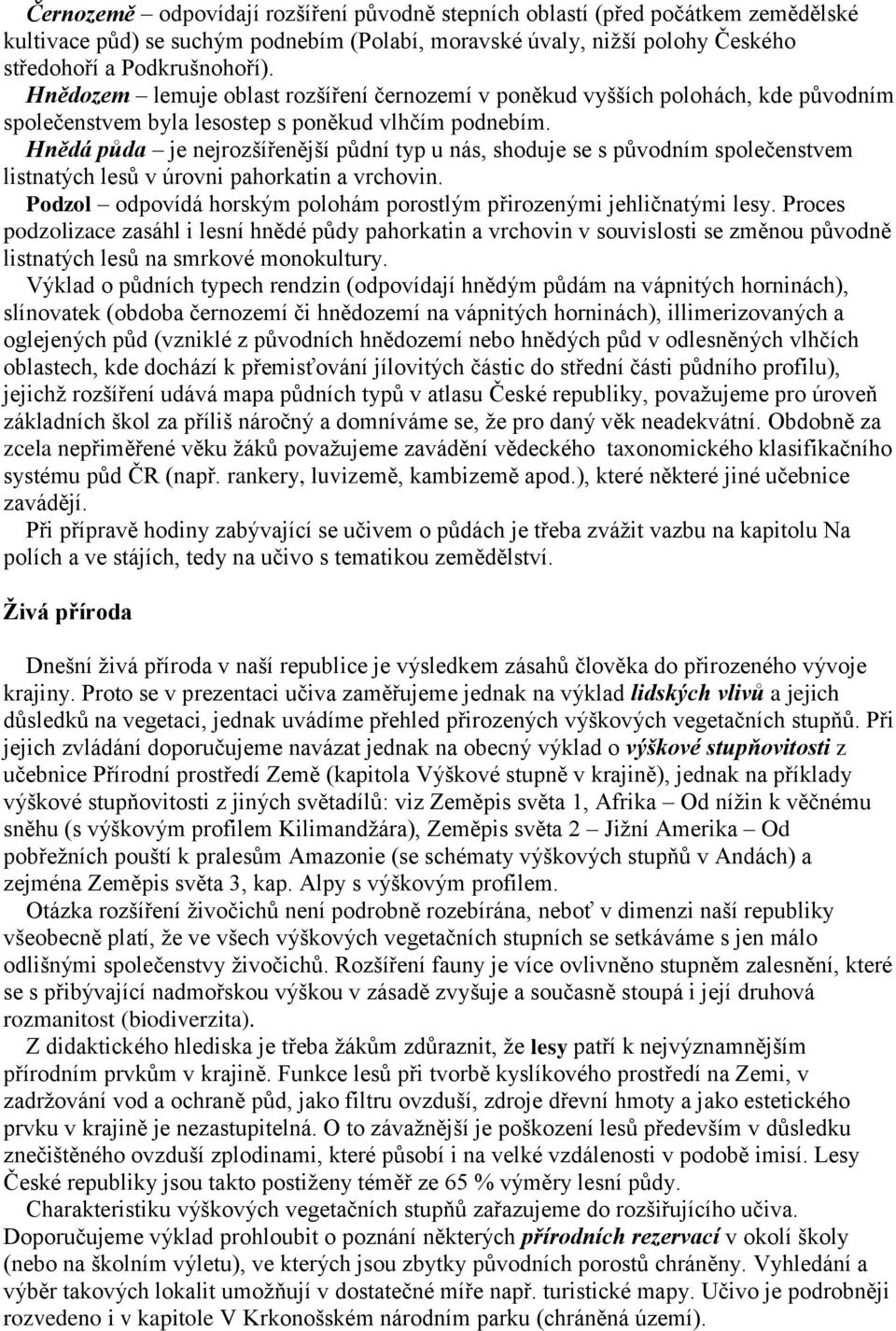 Hnědá půda je nejrozšířenější půdní typ u nás, shoduje se s původním společenstvem listnatých lesů v úrovni pahorkatin a vrchovin.