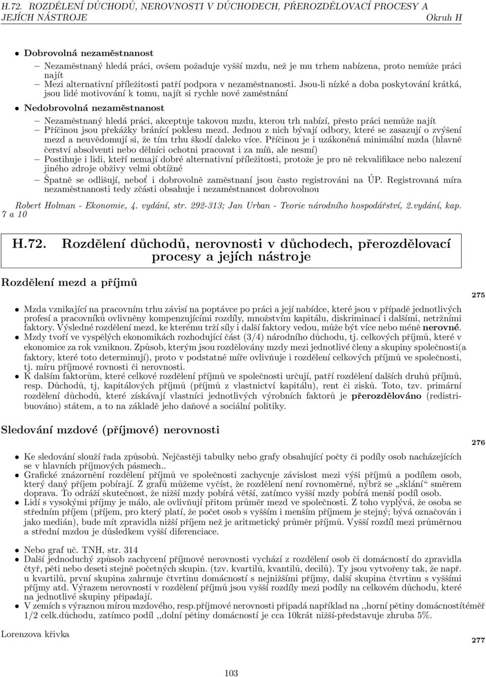 Jsou-li nízké a doba poskytování krátká, jsou lidé motivování k tomu, najít si rychle nové zaměstnání Nedobrovolná nezaměstnanost Nezaměstnaný hledá práci, akceptuje takovou mzdu, kterou trh nabízí,