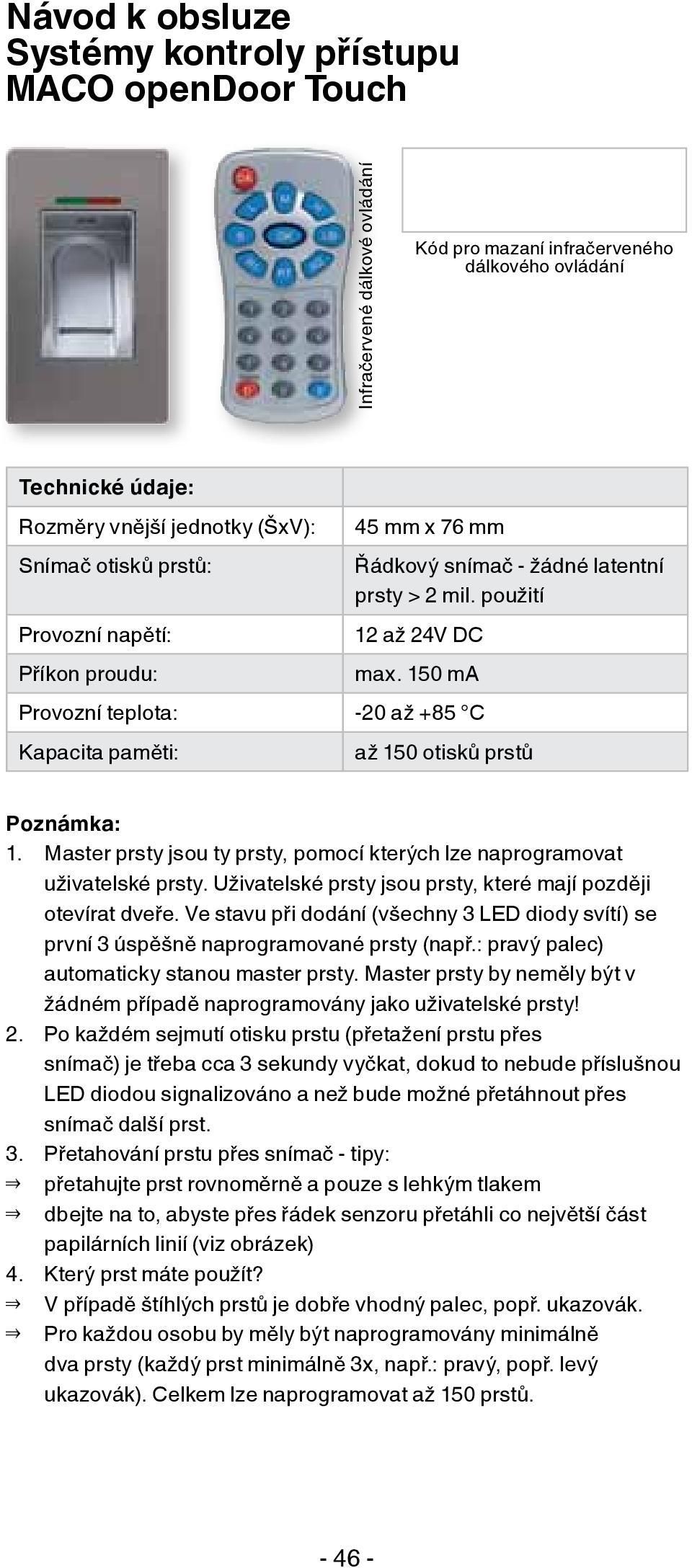 150 ma Provozní teplota: -20 až +85 C Kapacita paměti: až 150 otisků prstů Poznámka: 1. Master prsty jsou ty prsty, pomocí kterých lze naprogramovat uživatelské prsty.