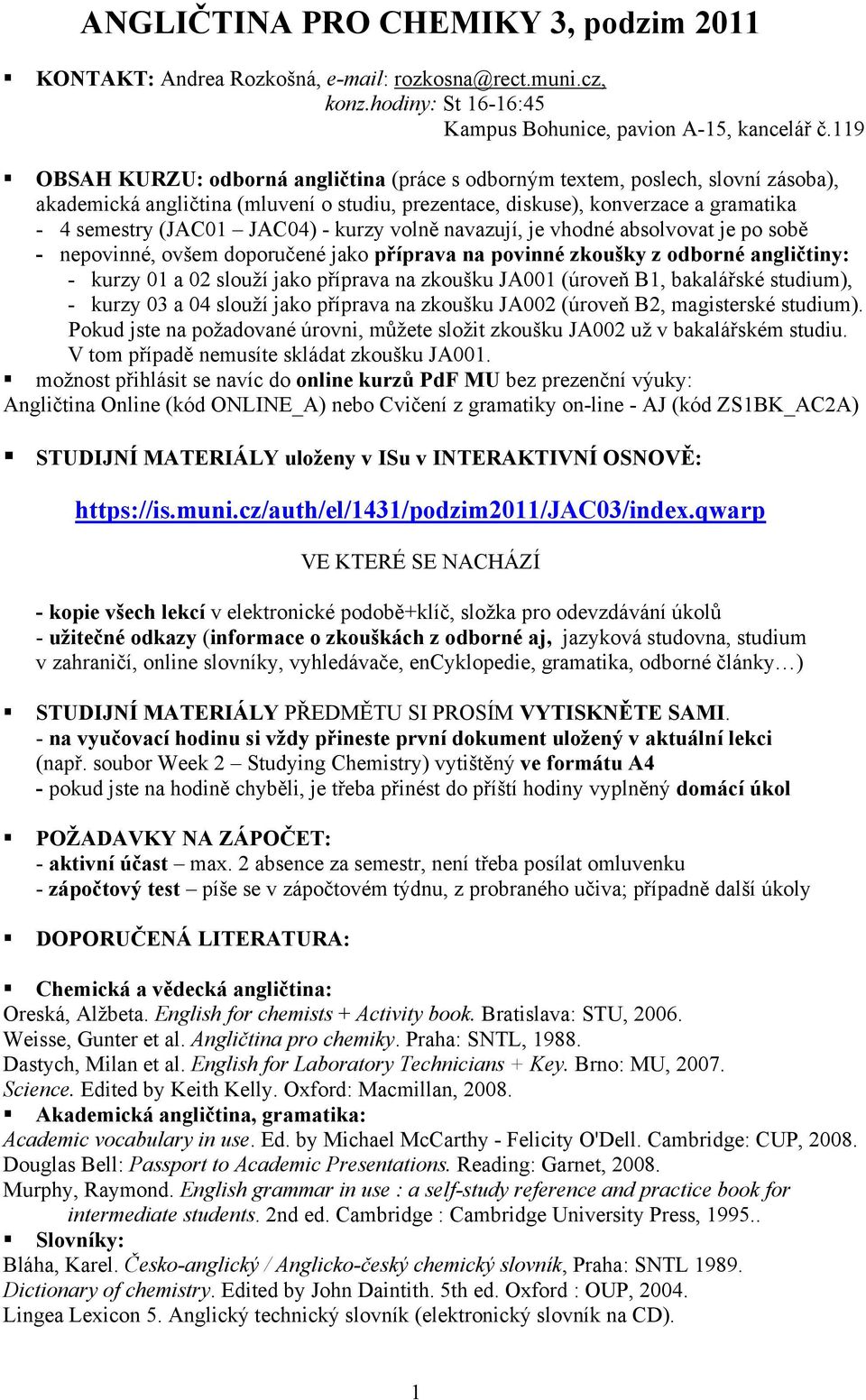 - kurzy volně navazují, je vhodné absolvovat je po sobě - nepovinné, ovšem doporučené jako příprava na povinné zkoušky z odborné angličtiny: - kurzy 01 a 02 slouží jako příprava na zkoušku JA001