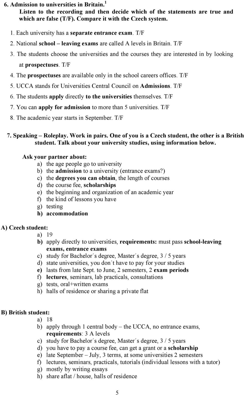 The prospectuses are available only in the school careers offices. T/F 5. UCCA stands for Universities Central Council on Admissions. T/F 6. The students apply directly to the universities themselves.