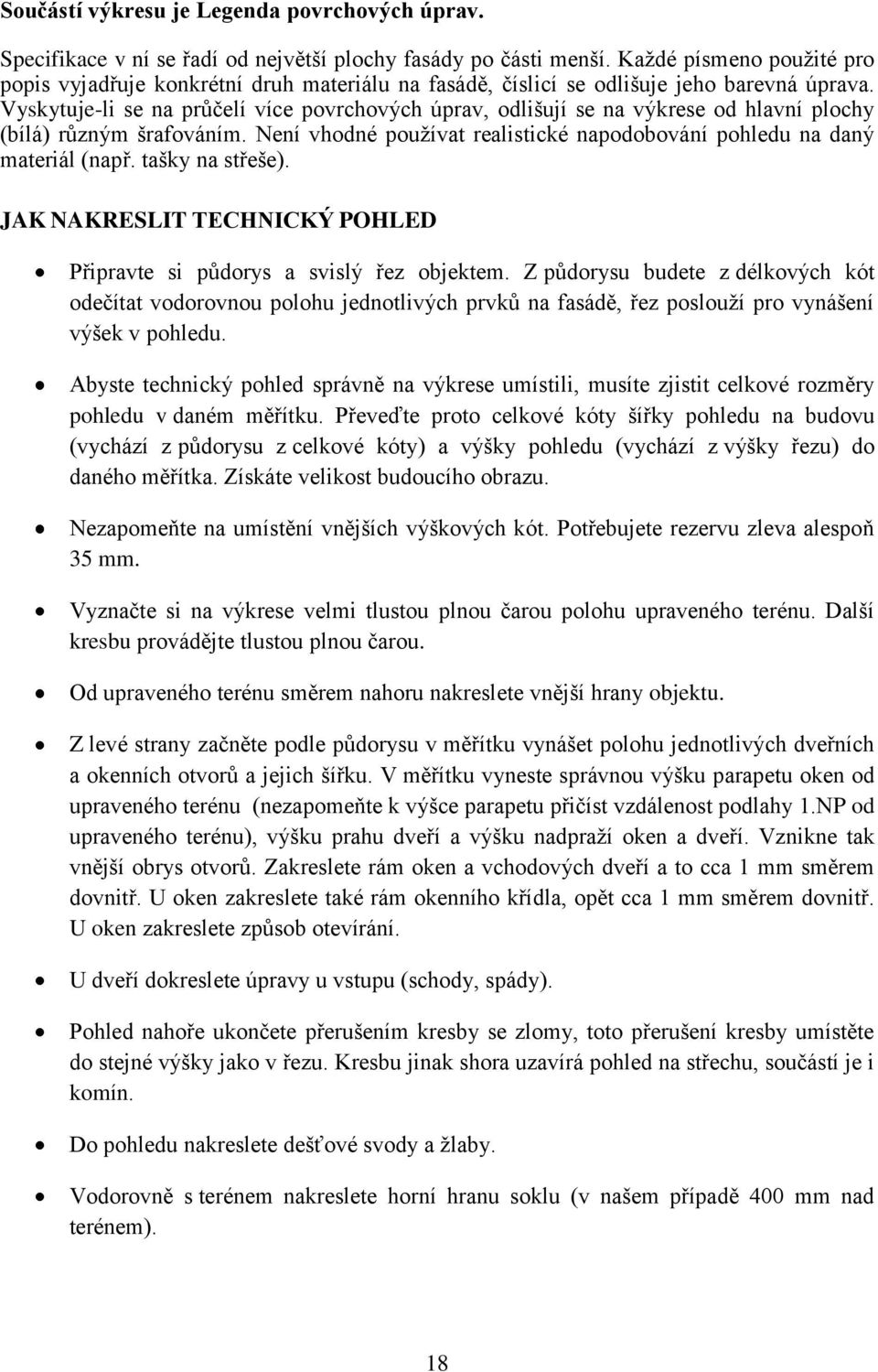 Vyskytuje-li se na průčelí více povrchových úprav, odlišují se na výkrese od hlavní plochy (bílá) různým šrafováním. Není vhodné pouţívat realistické napodobování pohledu na daný materiál (např.