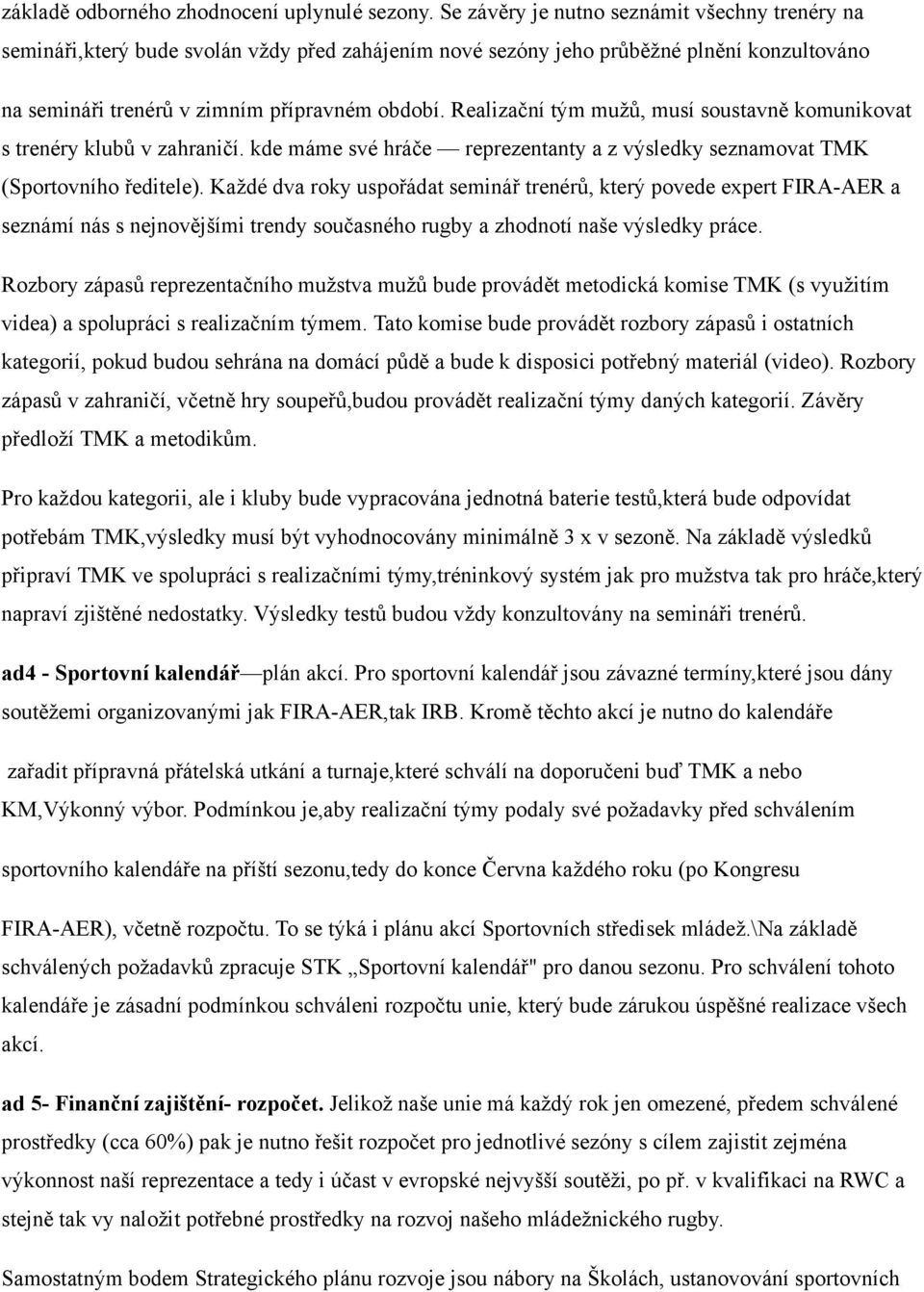 Realizační tým mužů, musí soustavně komunikovat s trenéry klubů v zahraničí. kde máme své hráče reprezentanty a z výsledky seznamovat TMK (Sportovního ředitele).