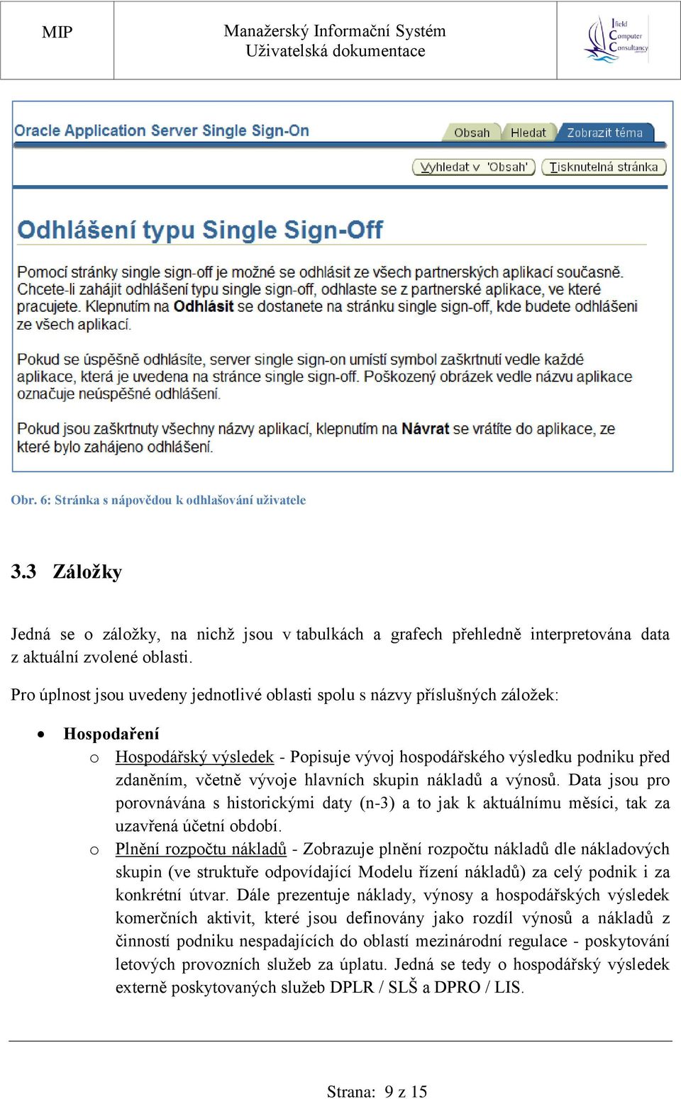 skupin nákladů a výnosů. Data jsou pro porovnávána s historickými daty (n-3) a to jak k aktuálnímu měsíci, tak za uzavřená účetní období.