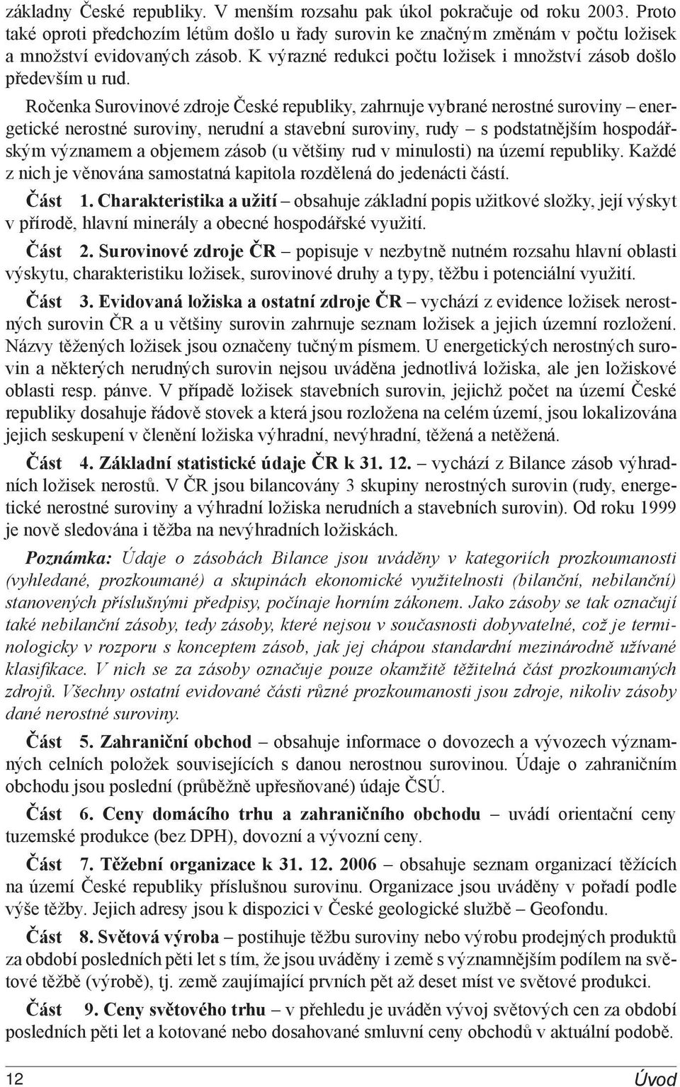 Ročenka Surovinové zdroje České republiky, zahrnuje vybrané nerostné suroviny energetické nerostné suroviny, nerudní a stavební suroviny, rudy s podstatnějším hospodářským významem a objemem zásob (u