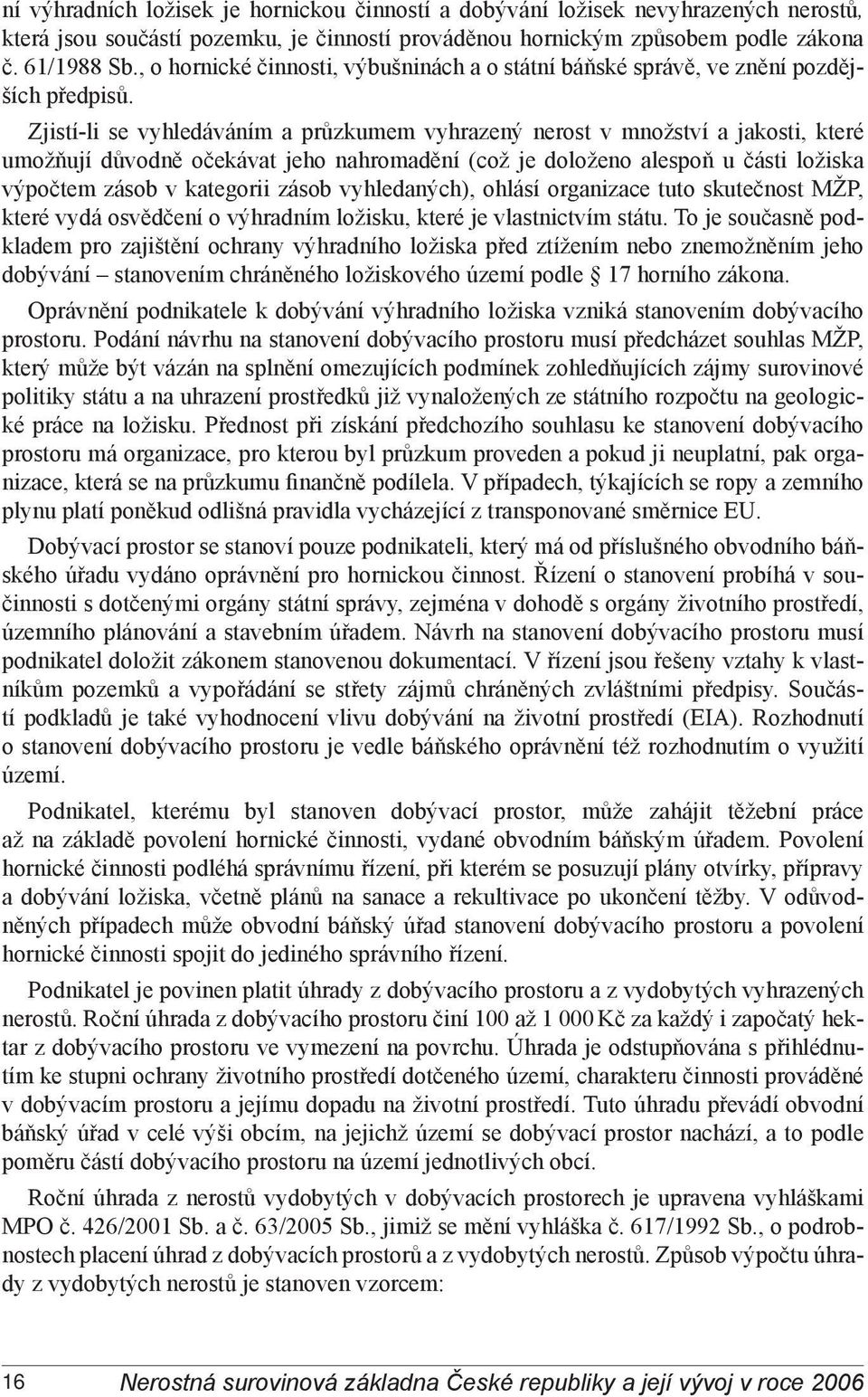 Zjistí-li se vyhledáváním a průzkumem vyhrazený nerost v množství a jakosti, které umožňují důvodně očekávat jeho nahromadění (což je doloženo alespoň u části ložiska výpočtem zásob v kategorii zásob