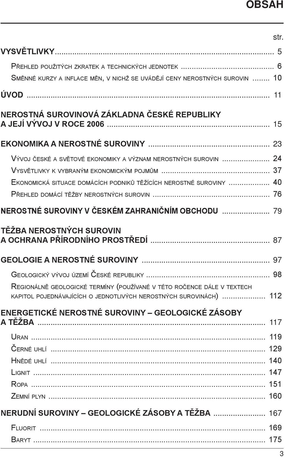 .. 24 Vysvětlivky k vybraným ekonomickým pojmům... 37 Ekonomická situace domácích podniků těžících nerostné suroviny... 40 Přehled domácí těžby nerostných surovin.