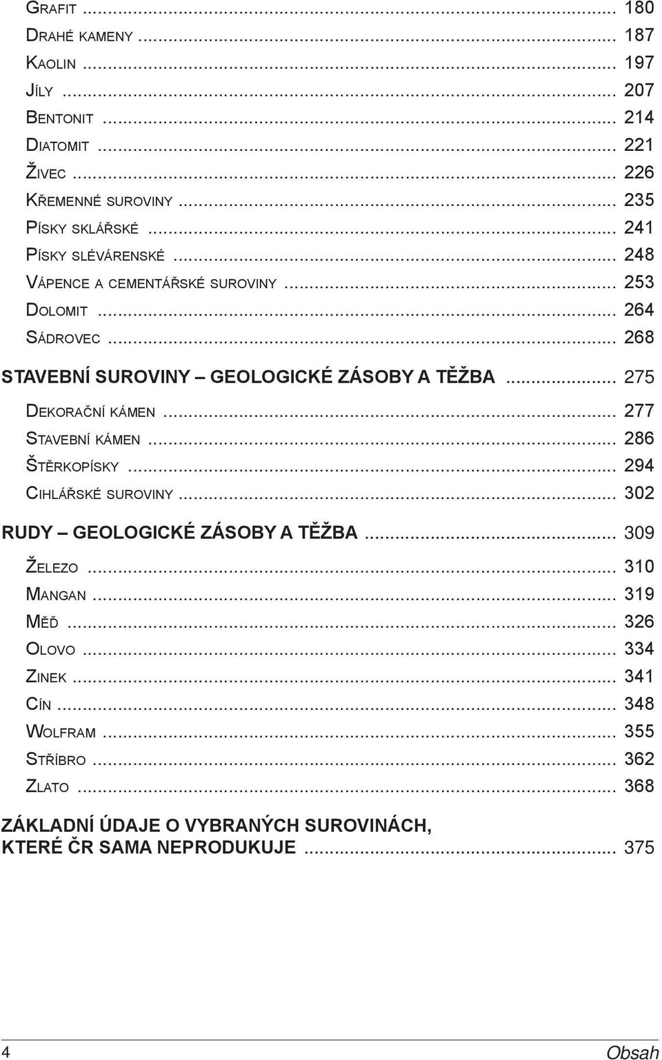 .. 275 Dekorační kámen... 277 Stavební kámen... 286 Štěrkopísky... 294 Cihlářské suroviny... 302 RUDY geologické zásoby a těžba... 309 Železo... 310 Mangan.