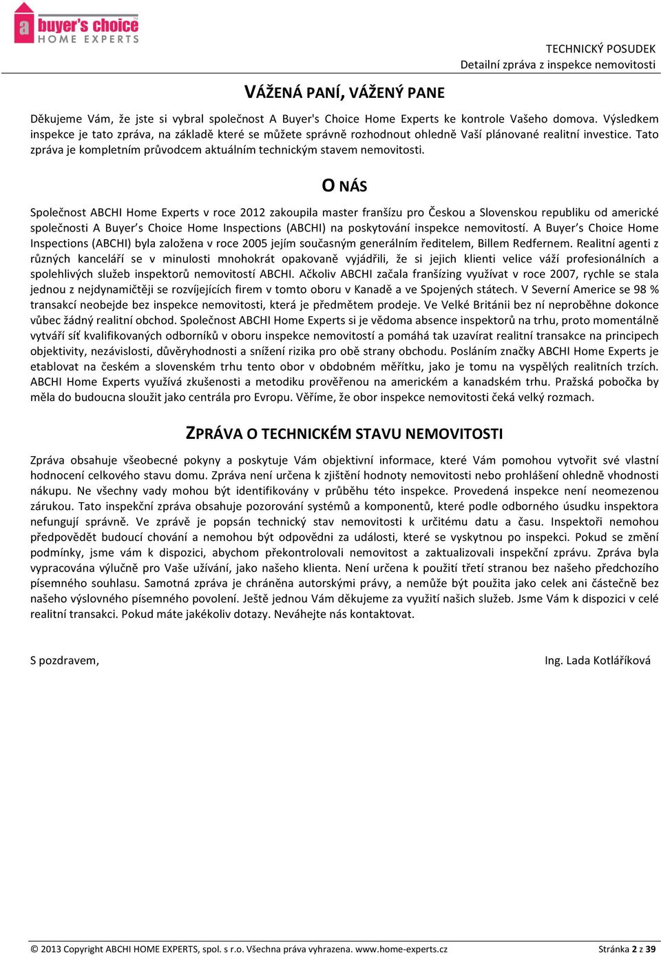 O NÁS Společnost ABCHI Home Experts v roce 2012 zakoupila master franšízu pro Českou a Slovenskou republiku od americké společnosti A Buyer s Choice Home Inspections (ABCHI) na poskytování inspekce