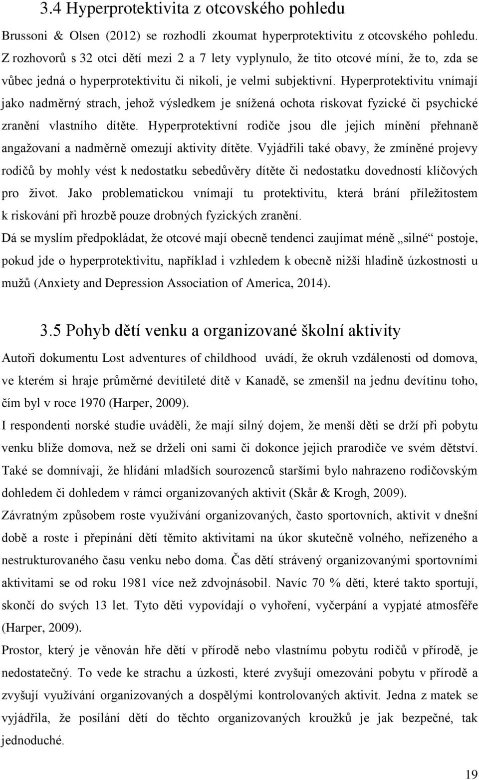 Hyperprotektivitu vnímají jako nadměrný strach, jehož výsledkem je snížená ochota riskovat fyzické či psychické zranění vlastního dítěte.