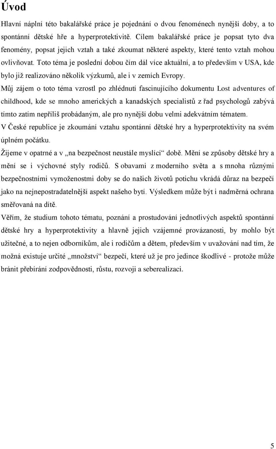 Toto téma je poslední dobou čím dál více aktuální, a to především v USA, kde bylo již realizováno několik výzkumů, ale i v zemích Evropy.