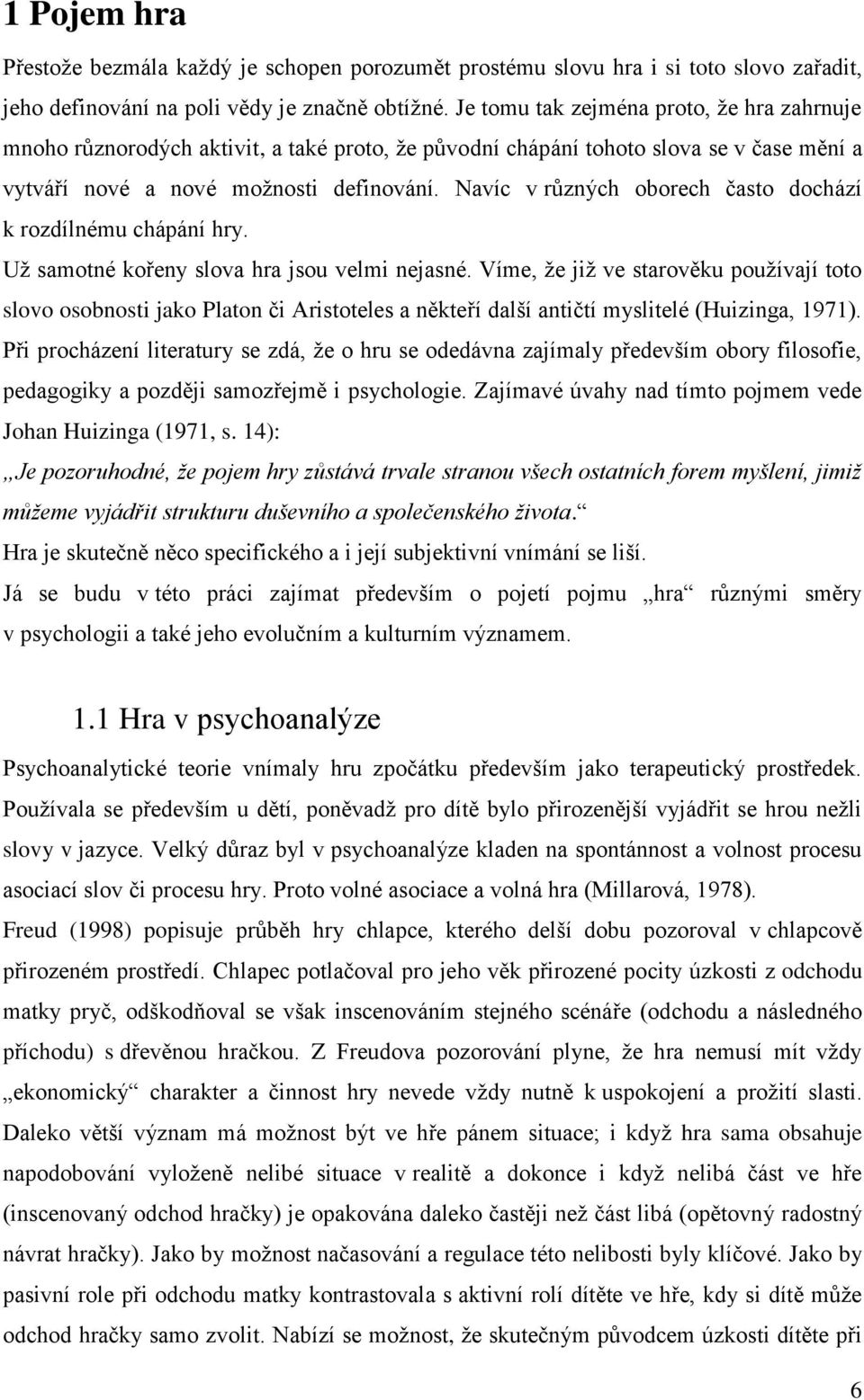 Navíc v různých oborech často dochází k rozdílnému chápání hry. Už samotné kořeny slova hra jsou velmi nejasné.