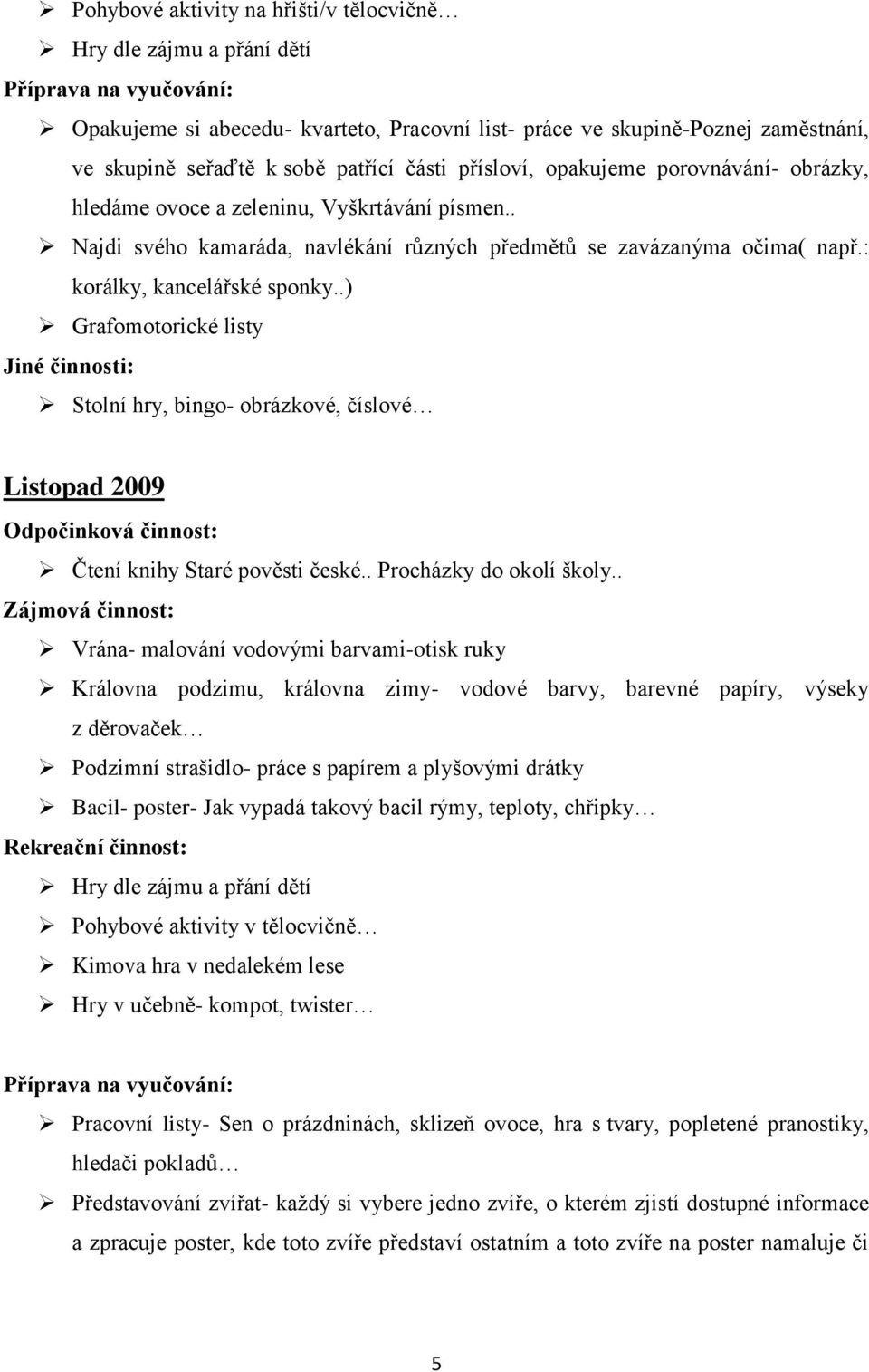 .) Grafomotorické listy Stolní hry, bingo- obrázkové, číslové Listopad 2009 Čtení knihy Staré pověsti české.. Procházky do okolí školy.