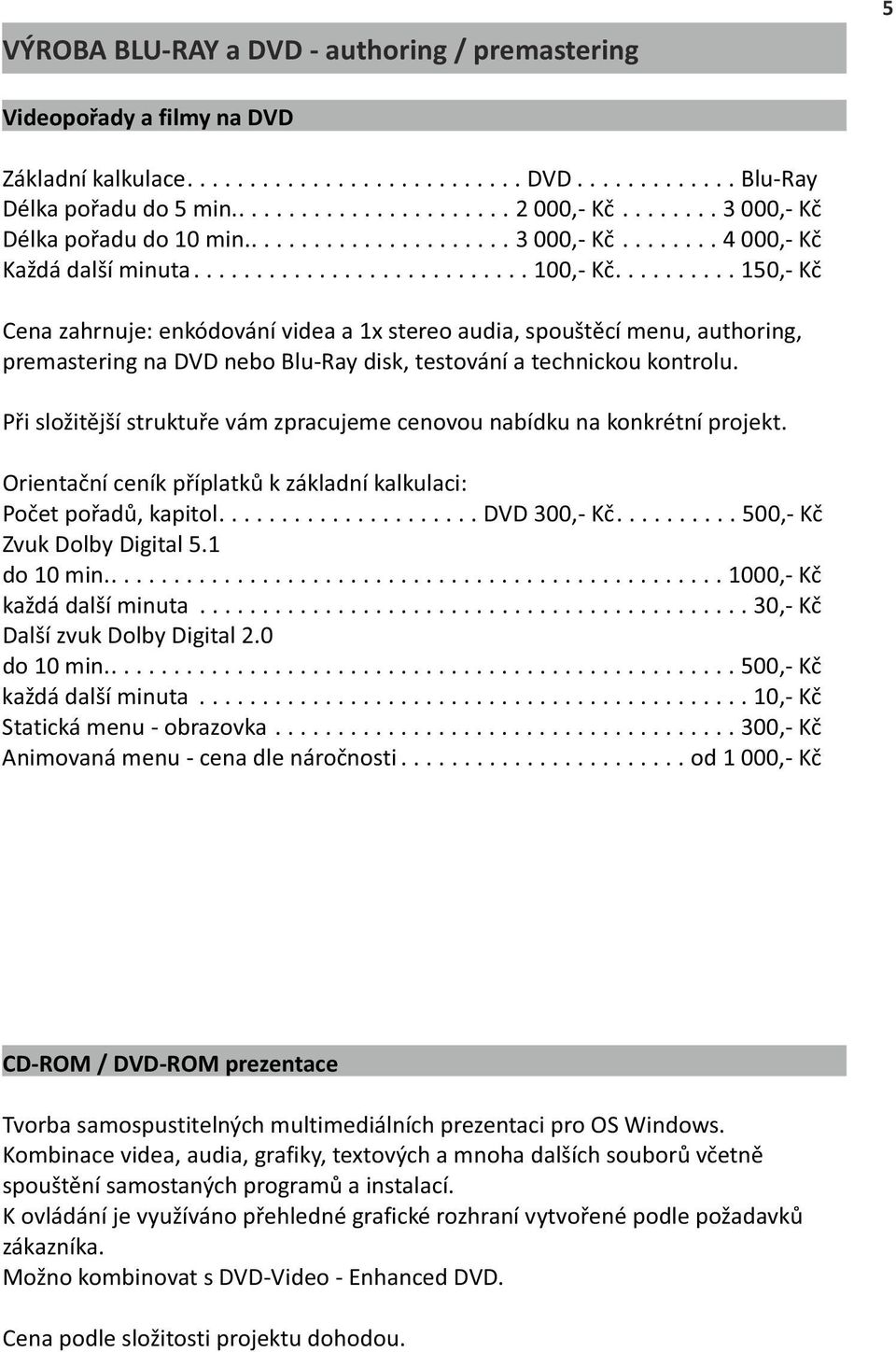 ......... 150,- Kč Cena zahrnuje: enkódování videa a 1x stereo audia, spouštěcí menu, authoring, premastering na DVD nebo Blu-Ray disk, testování a technickou kontrolu.