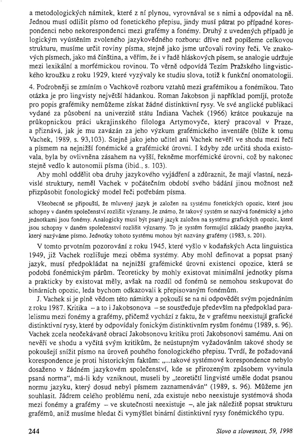 Aby mohl oddělit oba druhy jazykového vyjádření a z vislé struktury, neměl Vachek v počátečním období sv přizpůsobit fonologický model řeči potřebám písma.