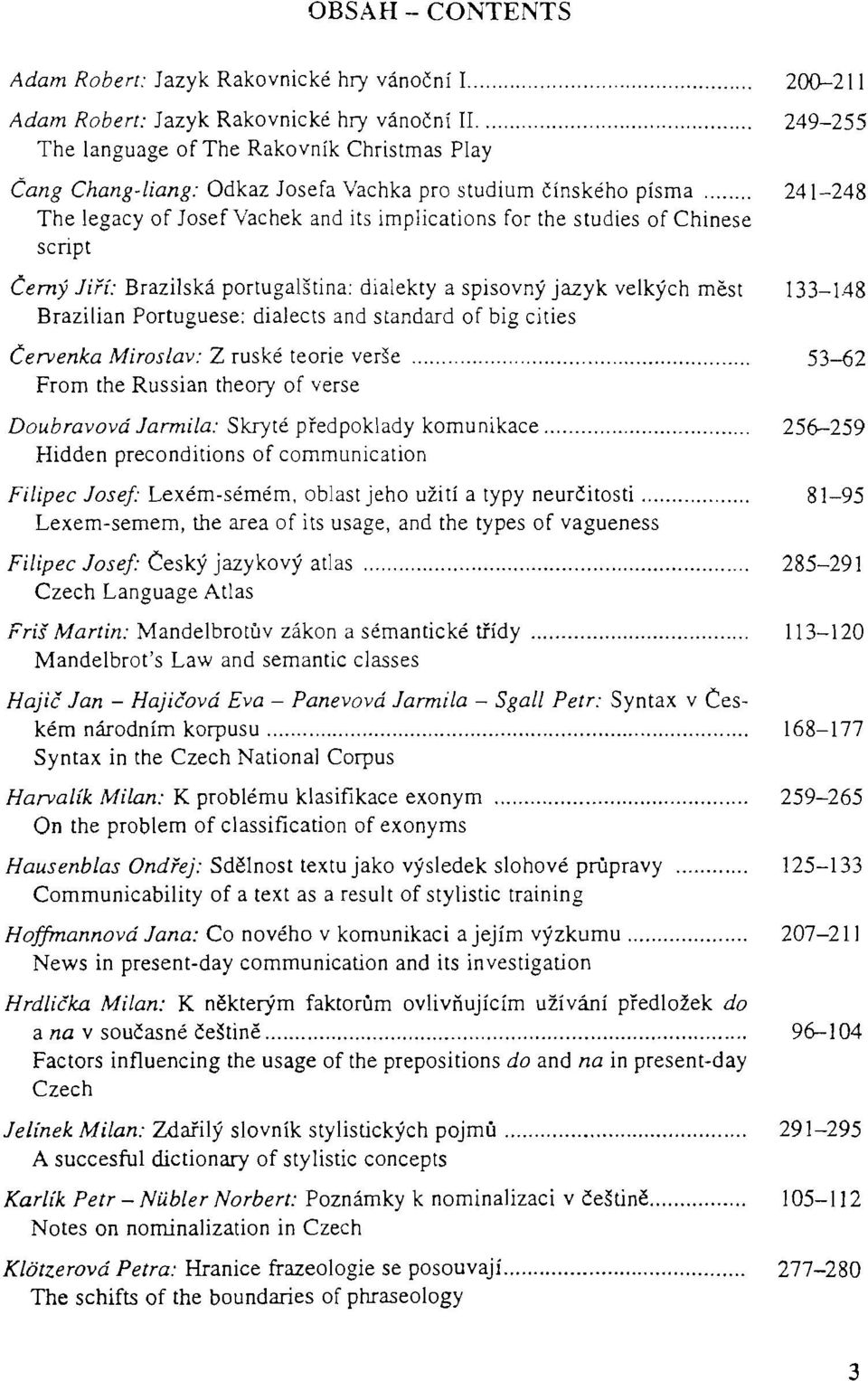 Language Atlas Friš Martin: Mandelbrotův zákon a sémantické třídy Mandelbroťs Law and semantic classes Hajič Jan - Hajičová Eva - Panevová Jarmila - Sgall Petr: Syntax kém národním korpusu Syntax in