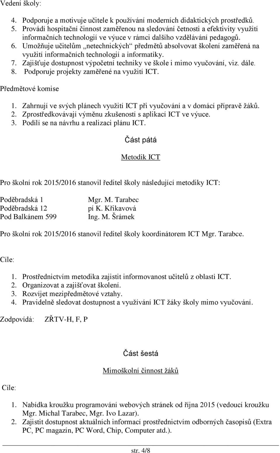 Umožňuje učitelům netechnických předmětů absolvovat školení zaměřená na využití informačních technologií a informatiky. 7. Zajišťuje dostupnost výpočetní techniky ve škole i mimo vyučování, viz. dále.