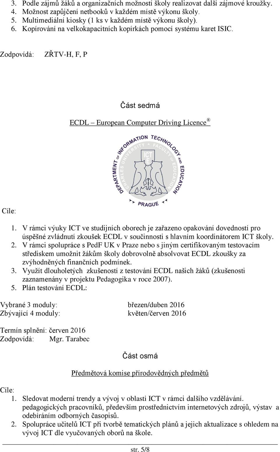 V rámci výuky ICT ve studijních oborech je zařazeno opakování dovedností pro úspěšné zvládnutí zkoušek ECDL v součinnosti s hlavním koordinátorem ICT školy. 2.