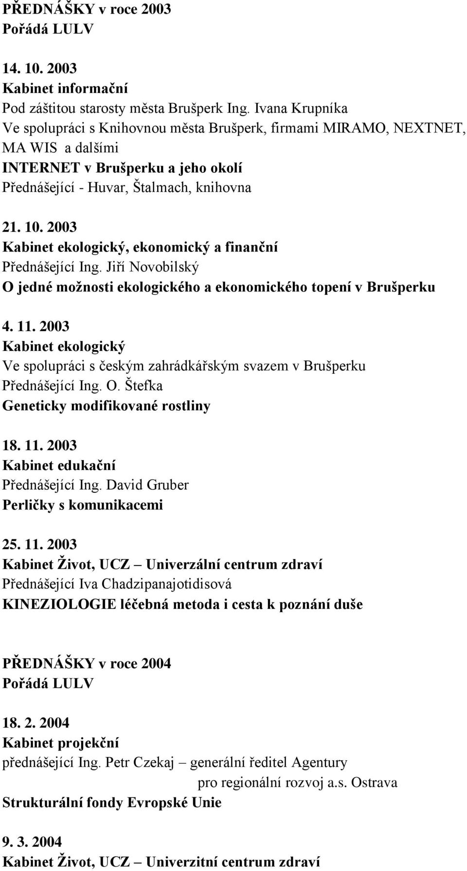 2003 Kabinet ekologický, ekonomický a finanční Přednášející Ing. Jiří Novobilský O jedné moţnosti ekologického a ekonomického topení v Brušperku 4. 11.