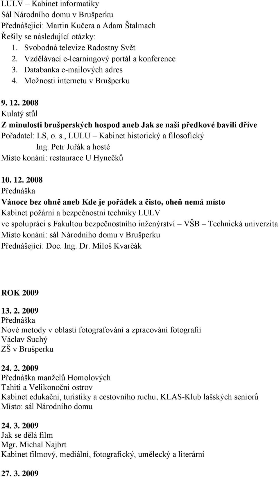 2008 Z minulosti brušperských hospod aneb Jak se naši předkové bavili dříve Pořadatel: LS, o. s., LULU Kabinet historický a filosofický Ing. Petr Juřák a hosté Místo konání: restaurace U Hynečků 10.