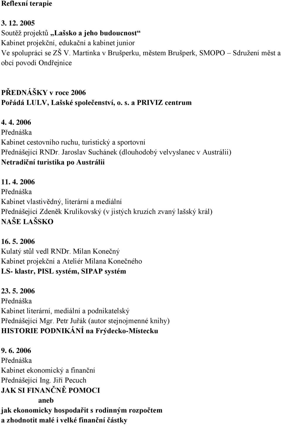 4. 2006 Kabinet cestovního ruchu, turistický a sportovní Přednášející RNDr. Jaroslav Suchánek (dlouhodobý velvyslanec v Austrálii) Netradiční turistika po Austrálii 11. 4.