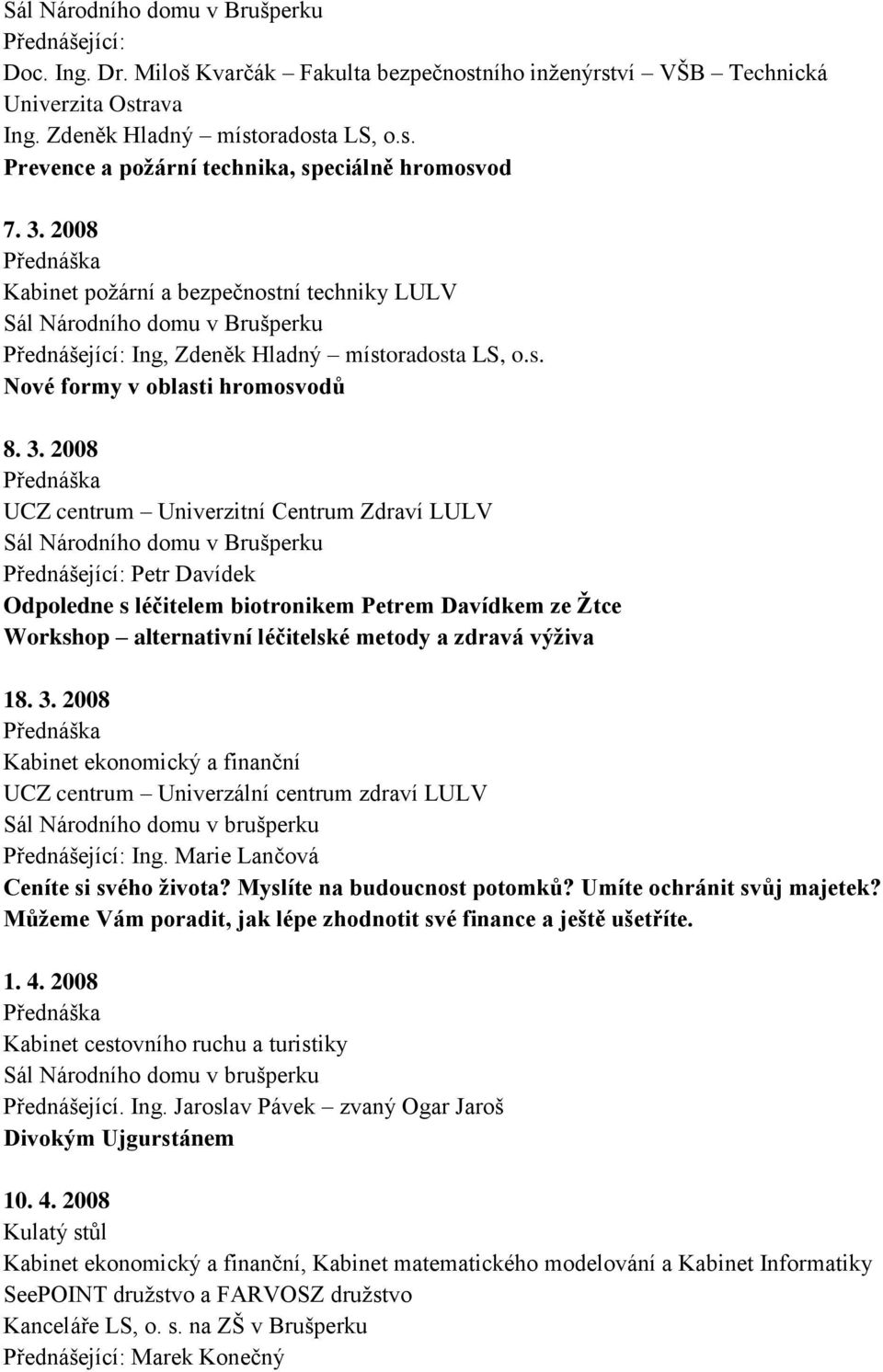 2008 UCZ centrum Univerzitní Centrum Zdraví LULV Sál Národního domu v Brušperku Přednášející: Petr Davídek Odpoledne s léčitelem biotronikem Petrem Davídkem ze Ţtce Workshop alternativní léčitelské