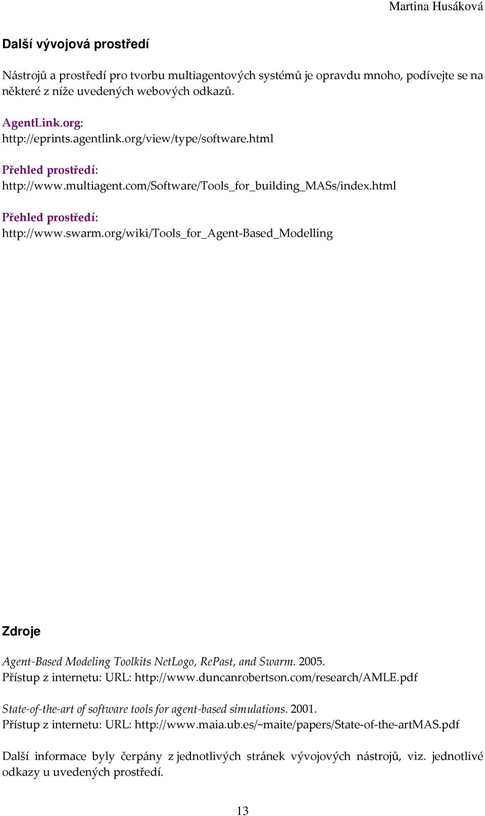 org/wiki/tools_for_agent-based_modelling Zdroje Agent-Based Modeling Toolkits NetLogo, RePast, and Swarm. 2005. Přístup z internetu: URL: http://www.duncanrobertson.com/research/amle.