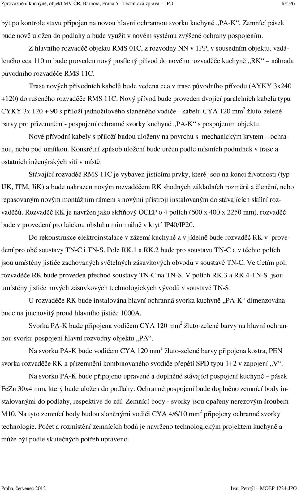 11C. Trasa nových přívodních kabelů bude vedena cca v trase původního přívodu (AYKY 3x240 +120) do rušeného rozvaděče RMS 11C.