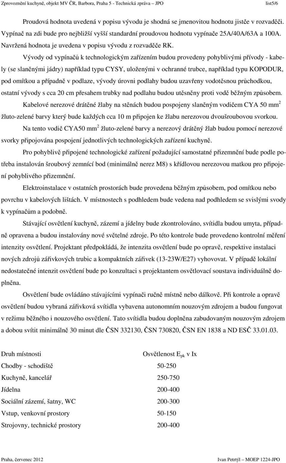 Vývody od vypínačů k technologickým zařízením budou provedeny pohyblivými přívody - kabely (se slaněnými jádry) například typu CYSY, uloženými v ochranné trubce, například typu KOPODUR, pod omítkou a