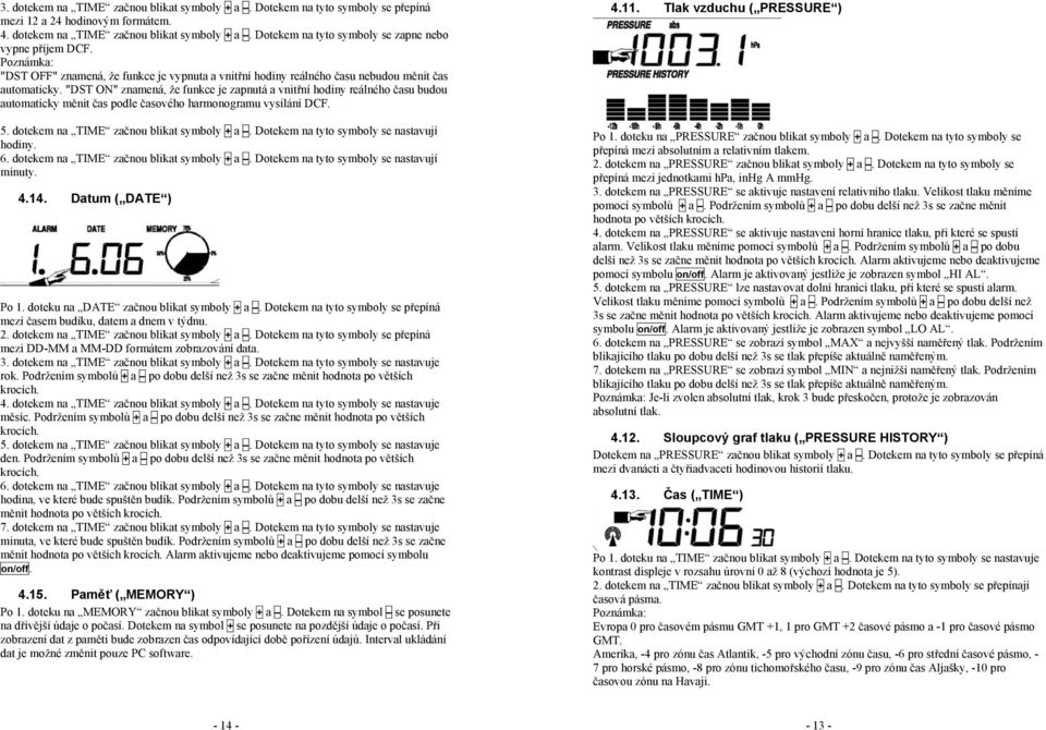 "DST ON" znamená, že funkce je zapnutá a vnitřní hodiny reálného času budou automaticky měnit čas podle časového harmonogramu vysílání DCF. 5. dotekem na TIME začnou blikat symboly + a.