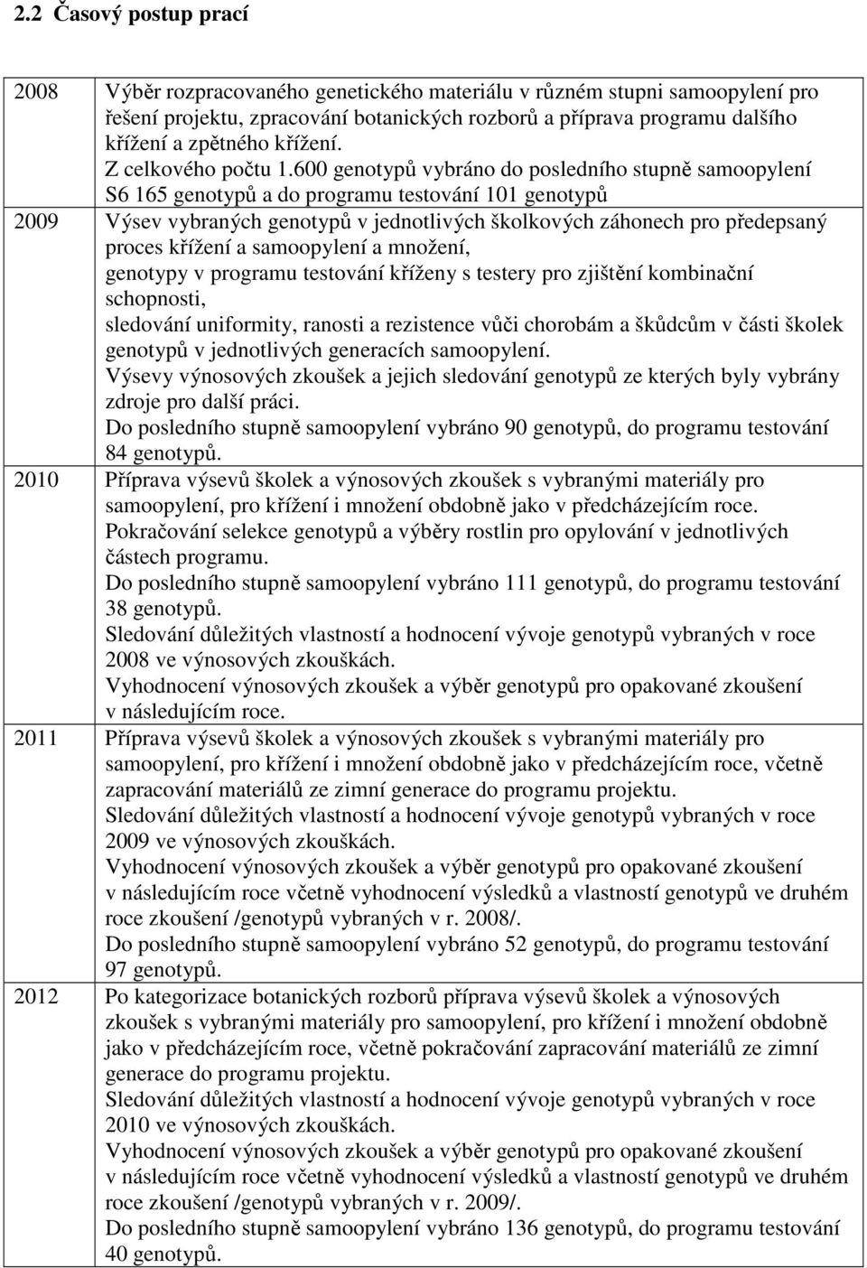 600 genotypů vybráno do posledního stupně samoopylení S6 165 genotypů a do programu testování 101 genotypů 2009 Výsev vybraných genotypů v jednotlivých školkových záhonech pro předepsaný proces