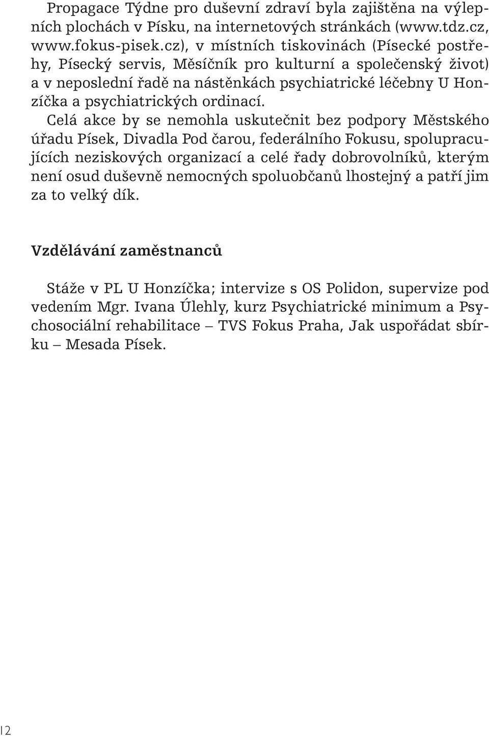 Celá akce by se nemohla uskutečnit bez podpory Městského úřadu Písek, Divadla Pod čarou, federálního Fokusu, spolupracujících neziskových organizací a celé řady dobrovolníků, kterým není osud duševně