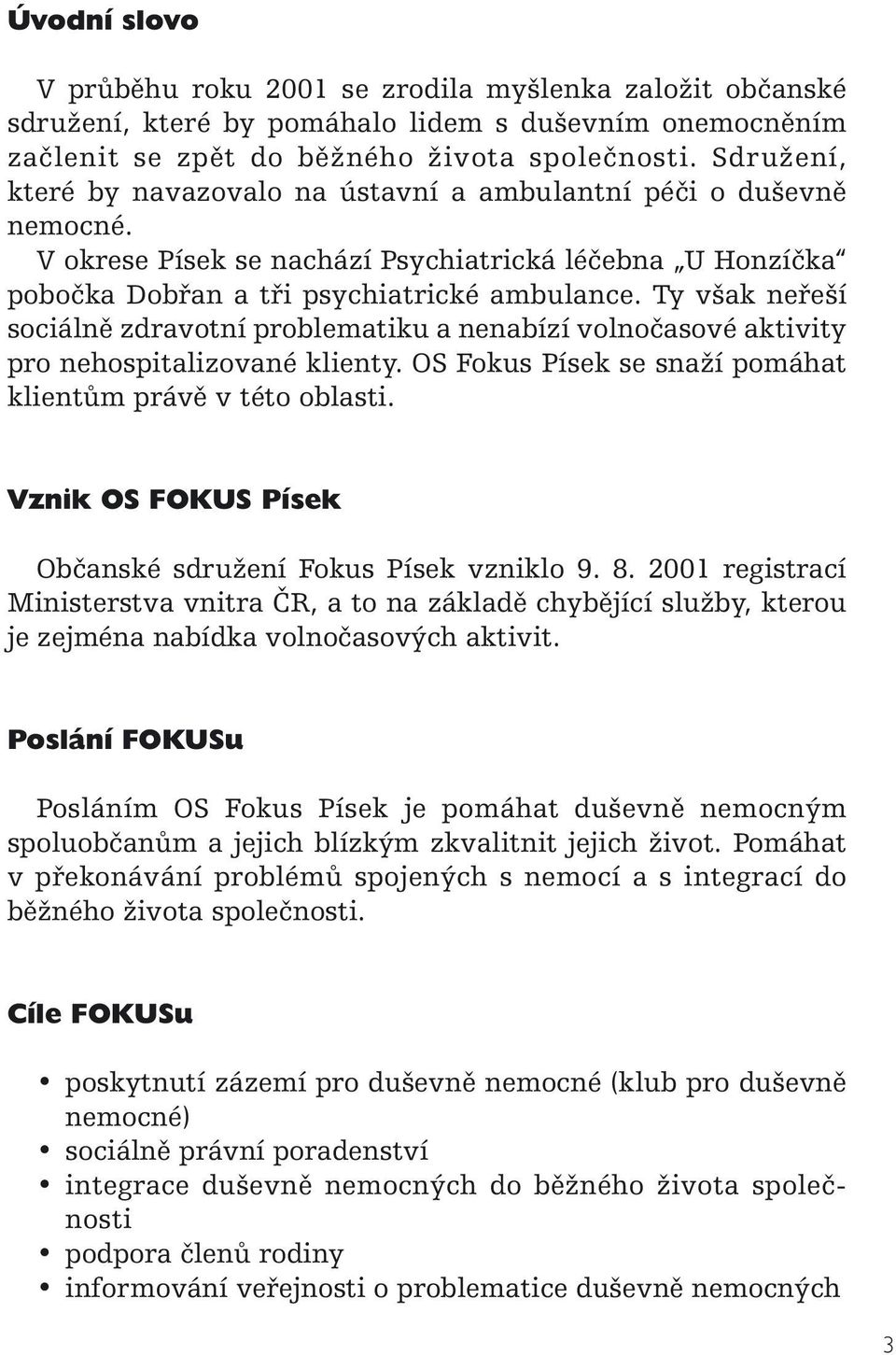 Ty však neřeší sociálně zdravotní problematiku a nenabízí volnočasové aktivity pro nehospitalizované klienty. OS Fokus Písek se snaží pomáhat klientům právě v této oblasti.