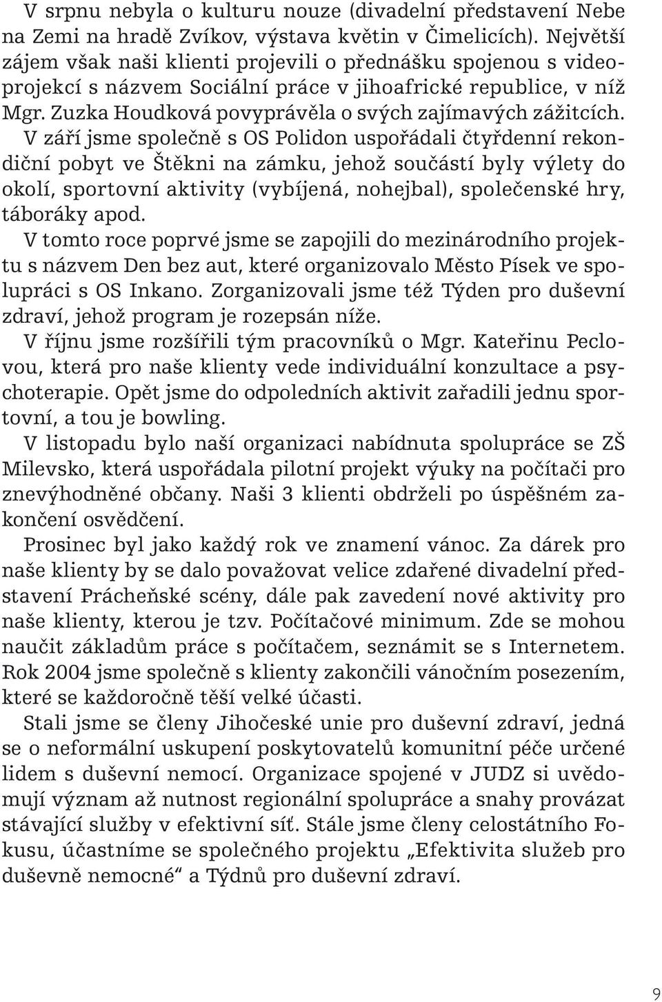 V září jsme společně s OS Polidon uspořádali čtyřdenní rekondiční pobyt ve Štěkni na zámku, jehož součástí byly výlety do okolí, sportovní aktivity (vybíjená, nohejbal), společenské hry, táboráky