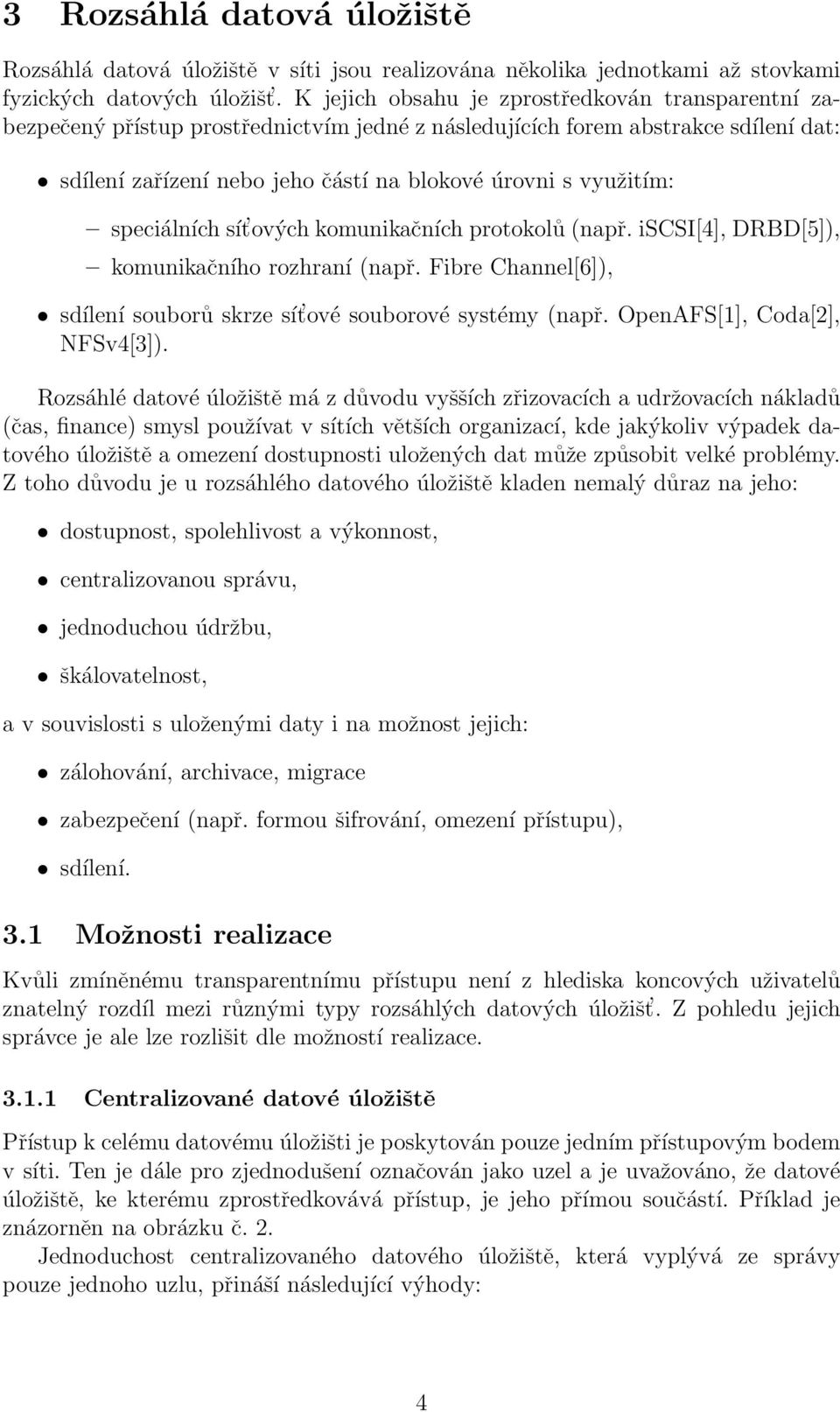 speciálních sít ových komunikačních protokolů (např. iscsi[4], DRBD[5]), komunikačního rozhraní (např. Fibre Channel[6]), sdílení souborů skrze sít ové souborové systémy (např.