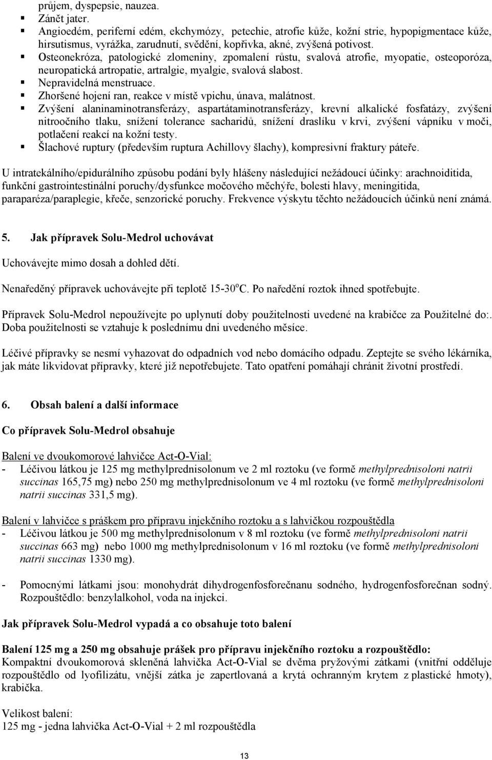 Osteonekróza, patologické zlomeniny, zpomalení růstu, svalová atrofie, myopatie, osteoporóza, neuropatická artropatie, artralgie, myalgie, svalová slabost. Nepravidelná menstruace.