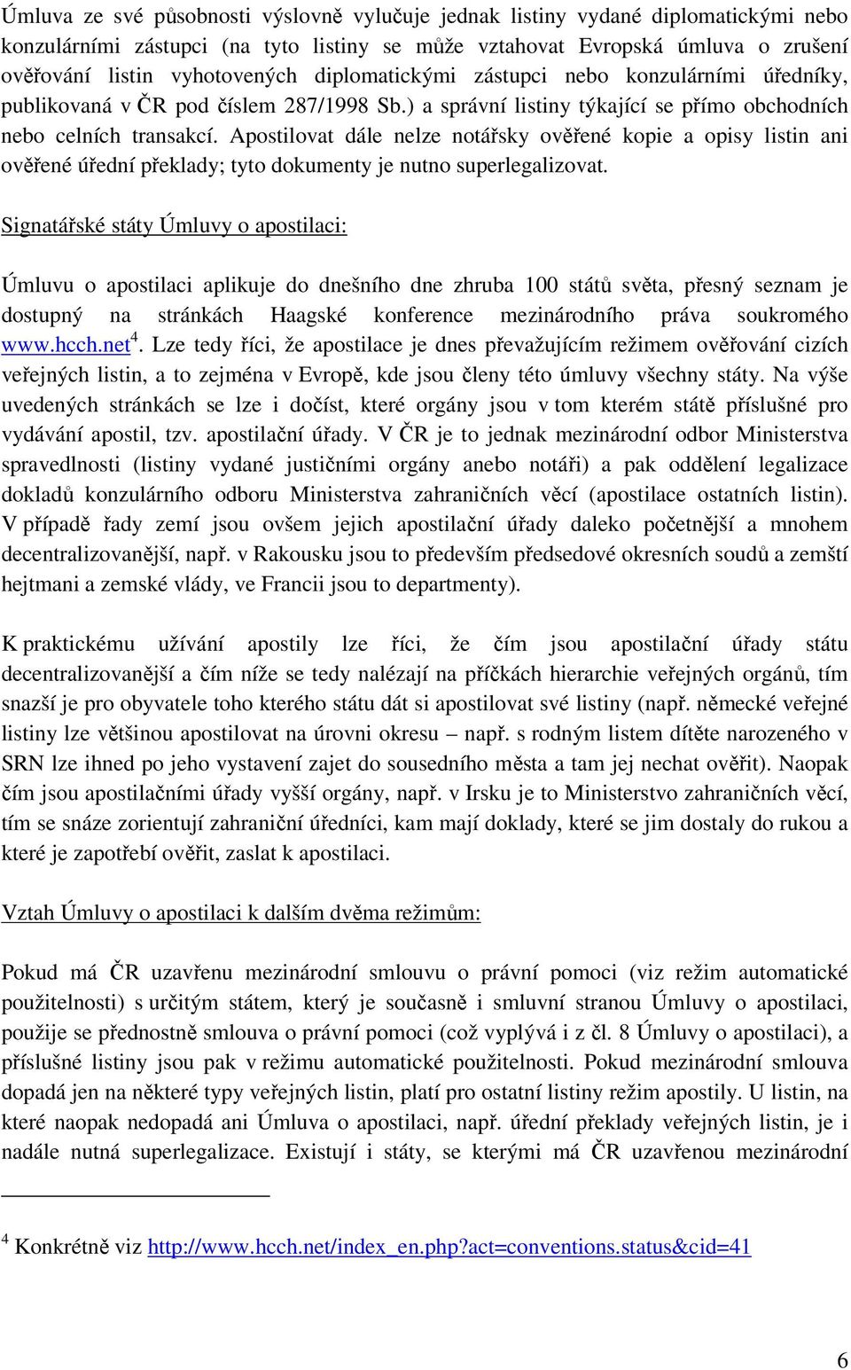 Apostilovat dále nelze notářsky ověřené kopie a opisy listin ani ověřené úřední překlady; tyto dokumenty je nutno superlegalizovat.